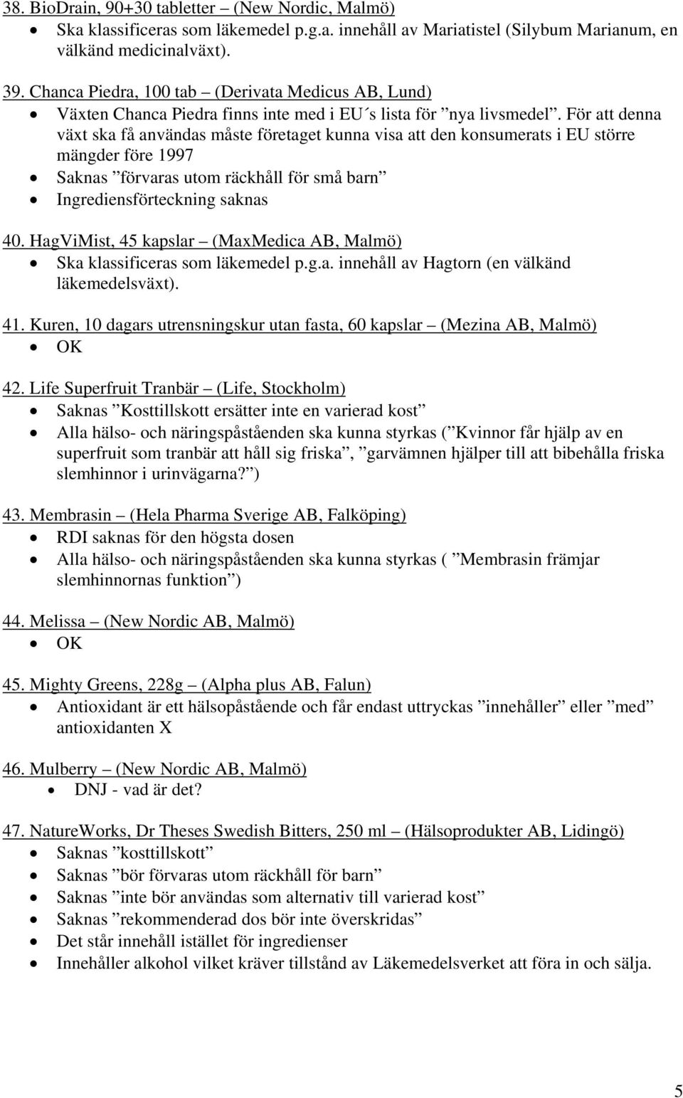 För att denna växt ska få användas måste företaget kunna visa att den konsumerats i EU större mängder före 1997 Saknas förvaras utom räckhåll för små barn Ingrediensförteckning saknas 40.