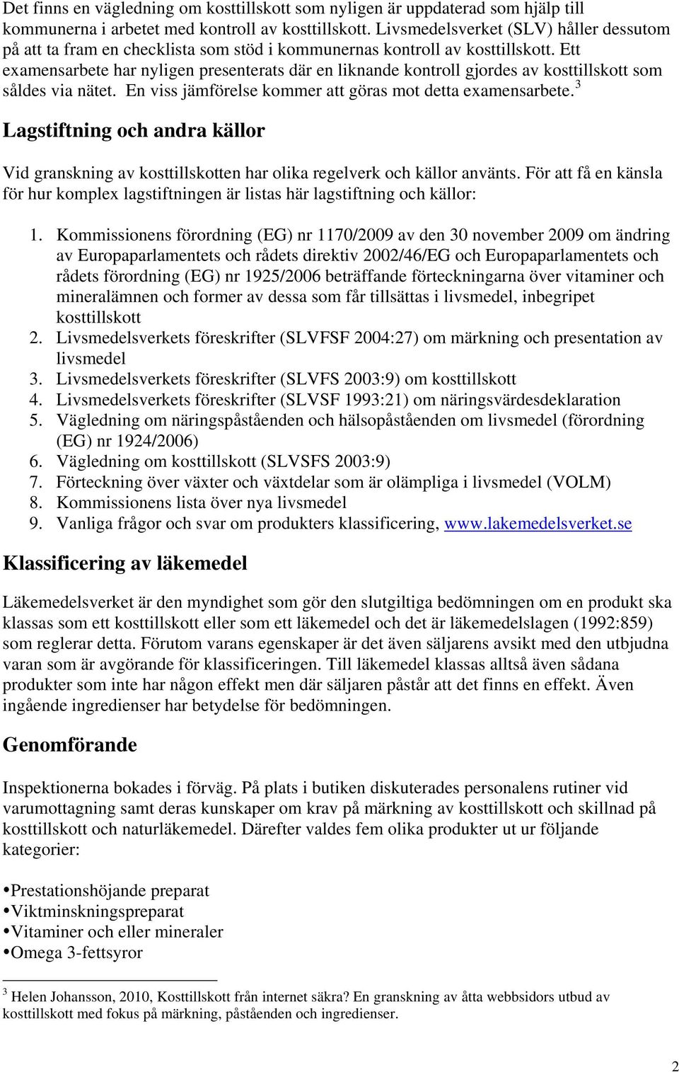 Ett examensarbete har nyligen presenterats där en liknande kontroll gjordes av kosttillskott som såldes via nätet. En viss jämförelse kommer att göras mot detta examensarbete.