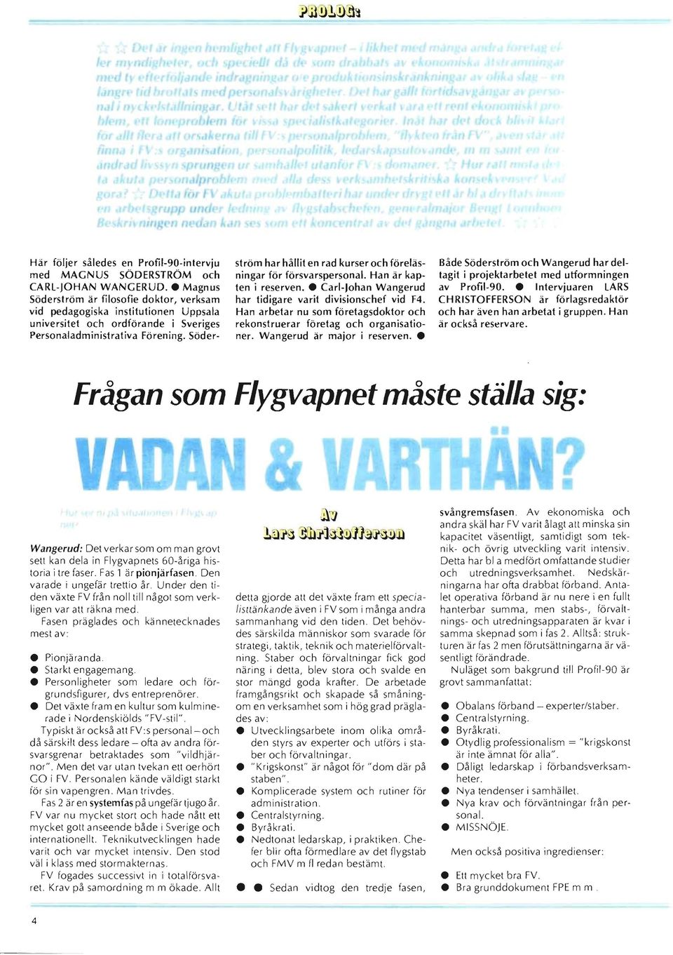 Söderström har hållit en rad kurser och föreläsningar för försvarspersonal. Han är kapten i reserven. Carl-Johan Wangerud har tidigare varit divisionschef vid F4.