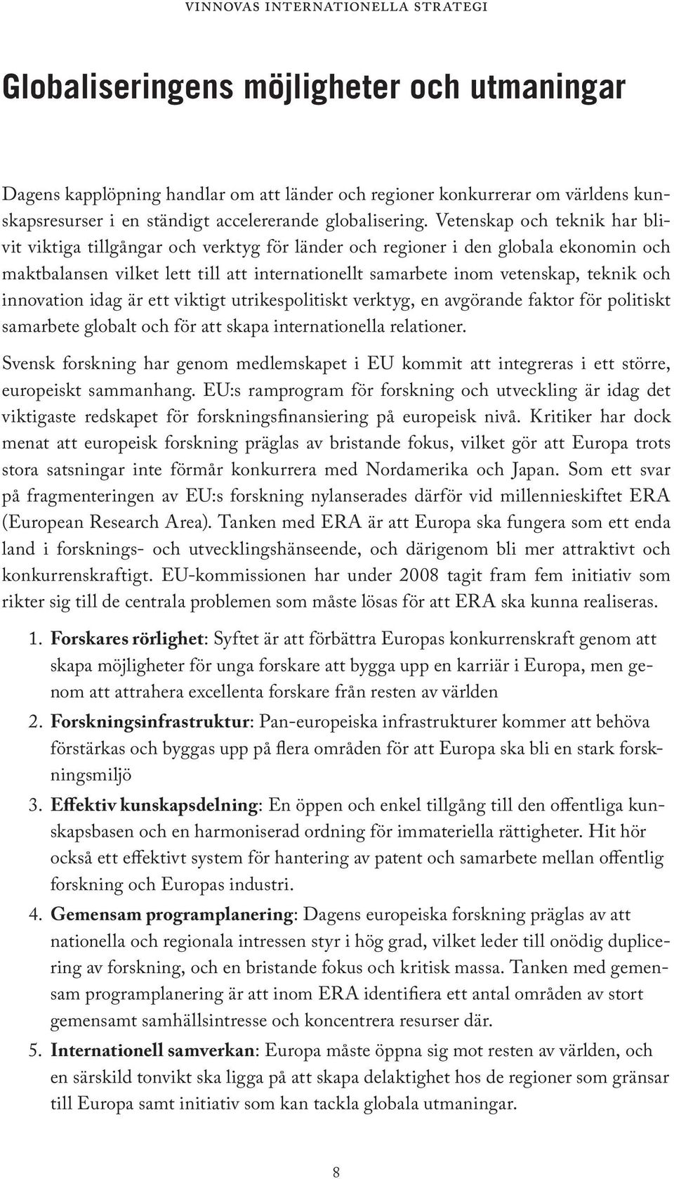 och innovation idag är ett viktigt utrikespolitiskt verktyg, en avgörande faktor för politiskt samarbete globalt och för att skapa internationella relationer.