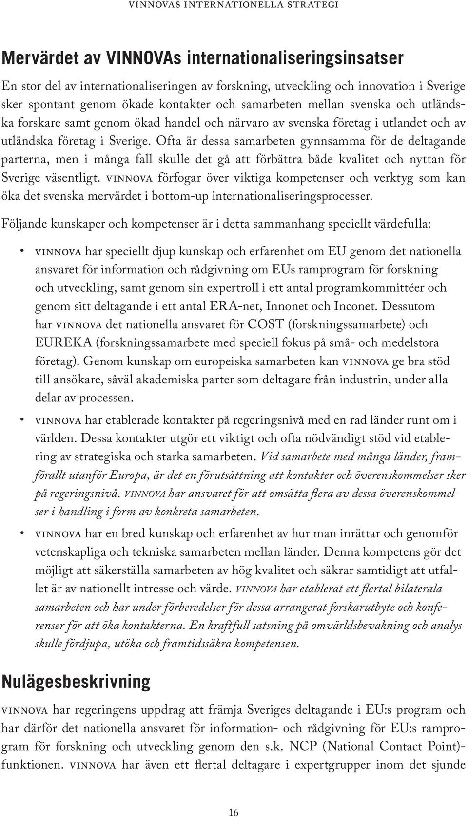 Ofta är dessa samarbeten gynnsamma för de deltagande parterna, men i många fall skulle det gå att förbättra både kvalitet och nyttan för Sverige väsentligt.