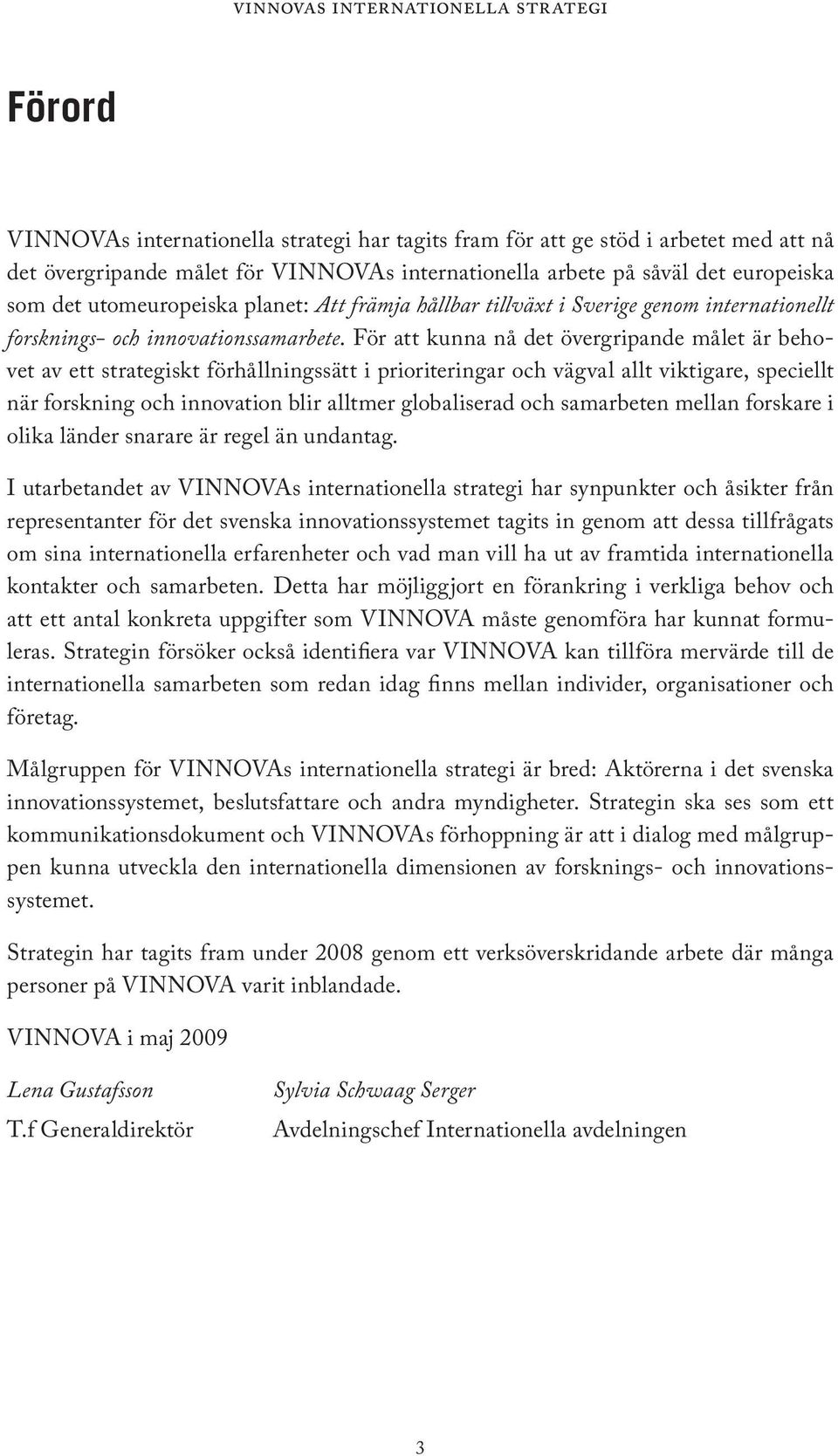 För att kunna nå det övergripande målet är behovet av ett strategiskt förhållningssätt i prioriteringar och vägval allt viktigare, speciellt när forskning och innovation blir alltmer globaliserad och