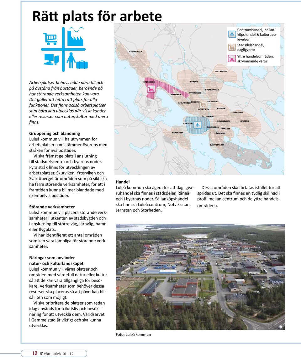 Det finns också arbetsplatser som bara kan utvecklas där vissa kunder eller resurser som natur, kultur med mera finns.