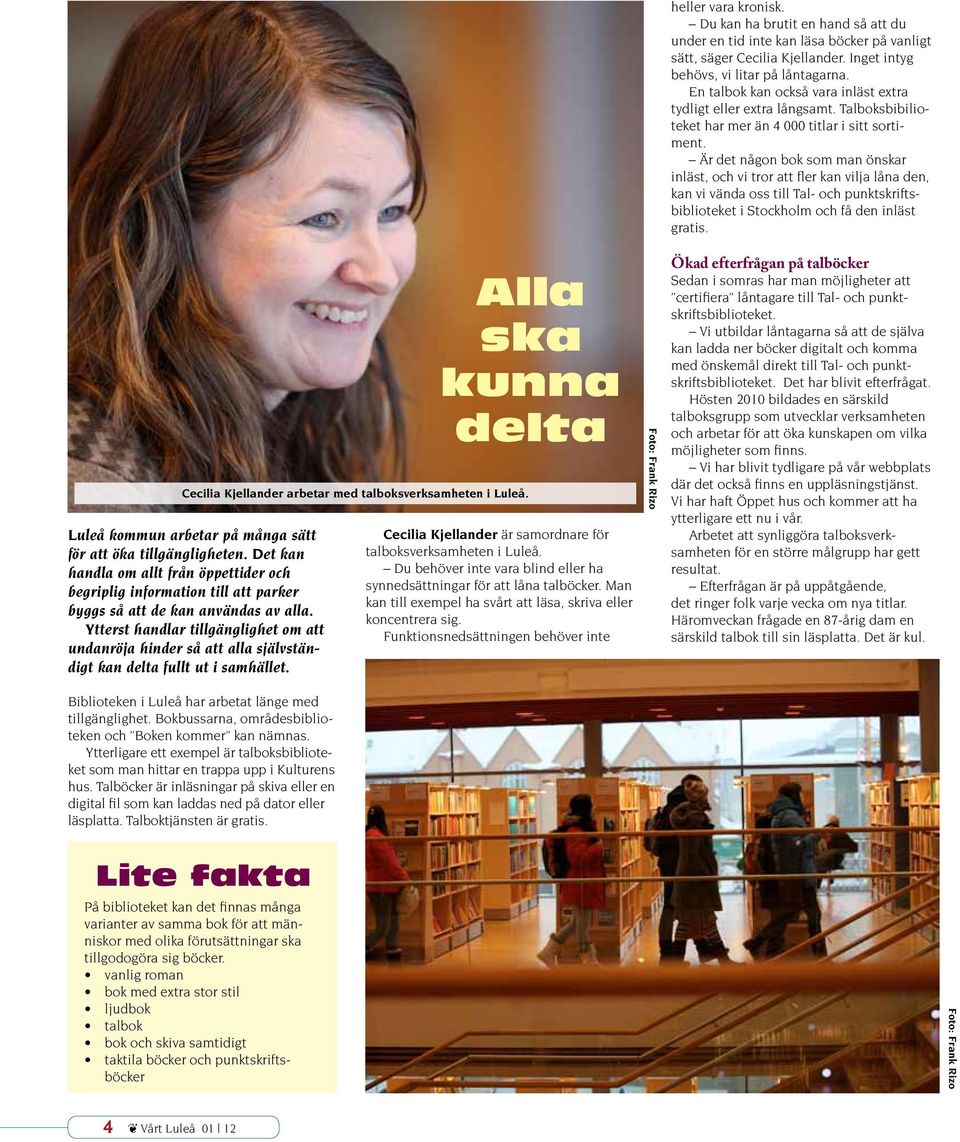 Är det någon bok som man önskar inläst, och vi tror att fler kan vilja låna den, kan vi vända oss till Tal- och punktskriftsbiblioteket i Stockholm och få den inläst gratis.