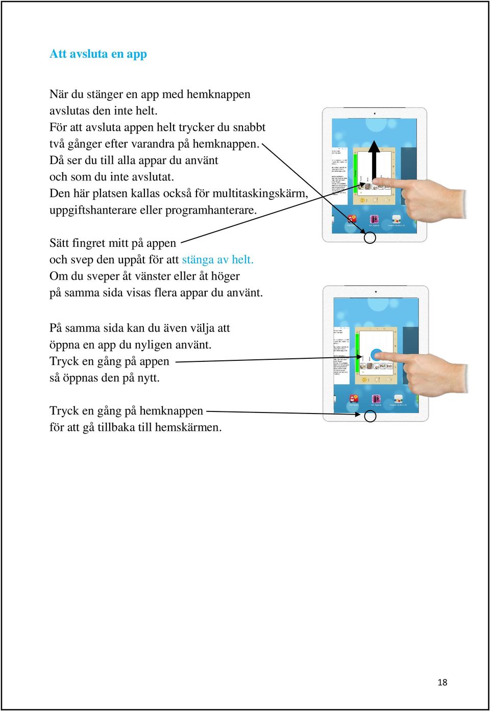 Den här platsen kallas också för multitaskingskärm, uppgiftshanterare eller programhanterare. Sätt fingret mitt på appen och svep den uppåt för att stänga av helt.