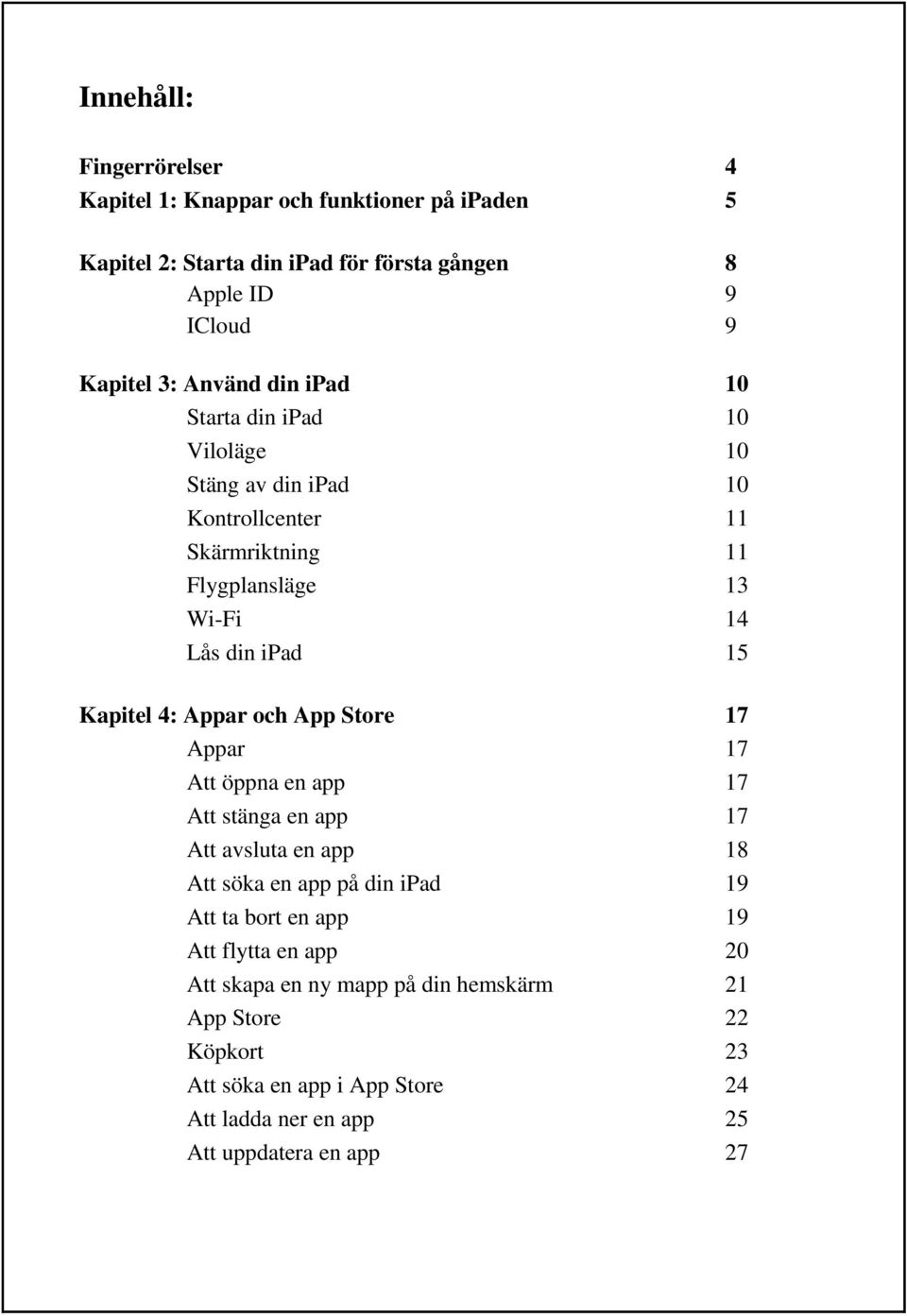 4: Appar och App Store 17 Appar 17 Att öppna en app 17 Att stänga en app 17 Att avsluta en app 18 Att söka en app på din ipad 19 Att ta bort en app 19 Att