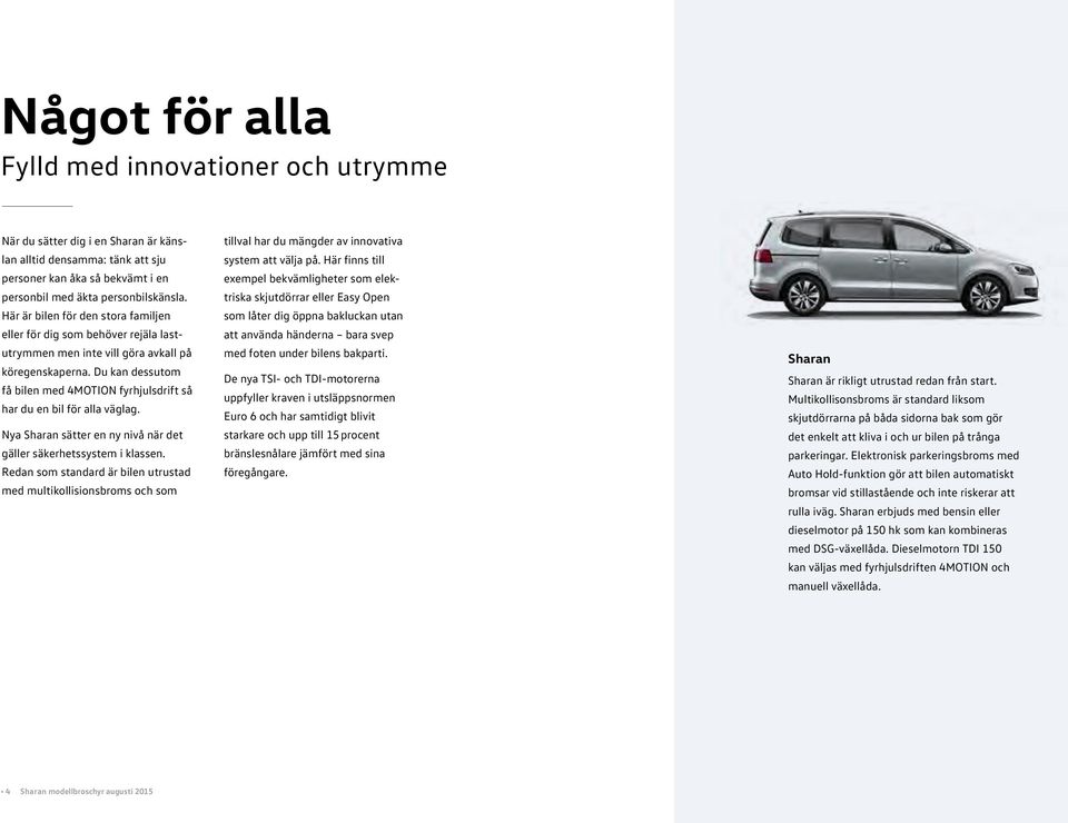 Du kan dessutom få bilen med 4MOTION fyrhjulsdrift så har du en bil för alla väglag. Nya Sharan sätter en ny nivå när det gäller säkerhetssystem i klassen.