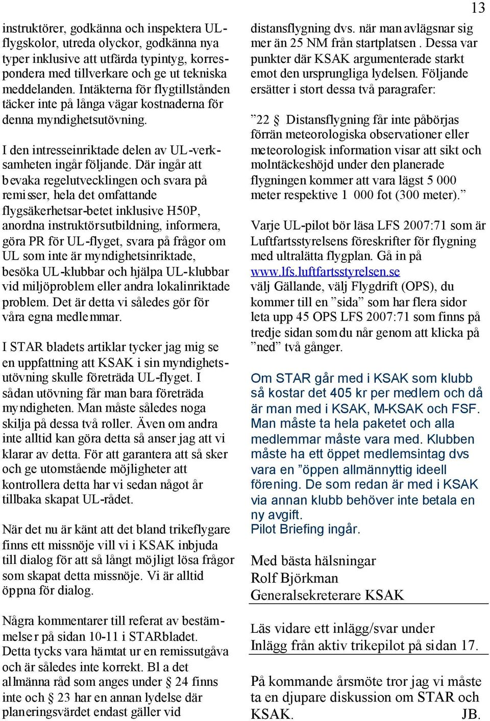 Där ingår att bevaka regelutvecklingen och svara på remisser, hela det omfattande flygsäkerhetsar-betet inklusive H50P, anordna instruktörsutbildning, informera, göra PR för UL-flyget, svara på