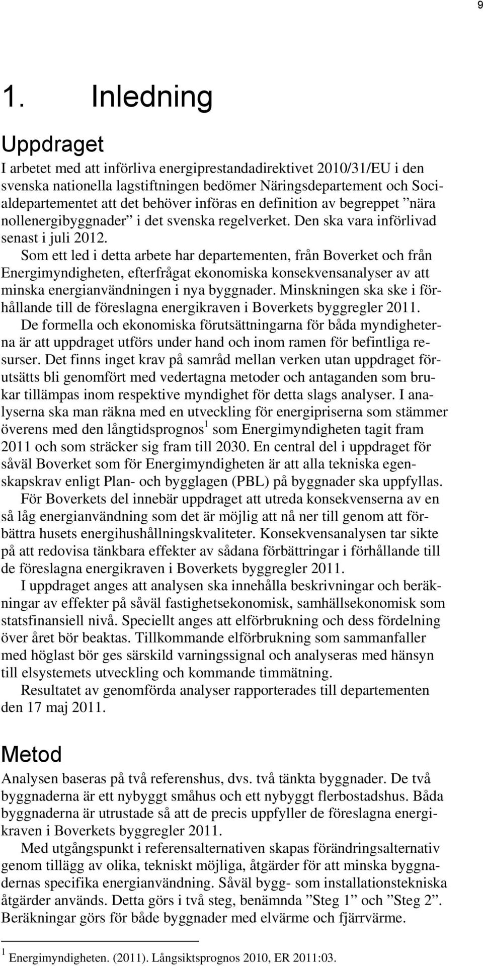 Som ett led i detta arbete har departementen, från Boverket och från Energimyndigheten, efterfrågat ekonomiska konsekvensanalyser av att minska energianvändningen i nya byggnader.