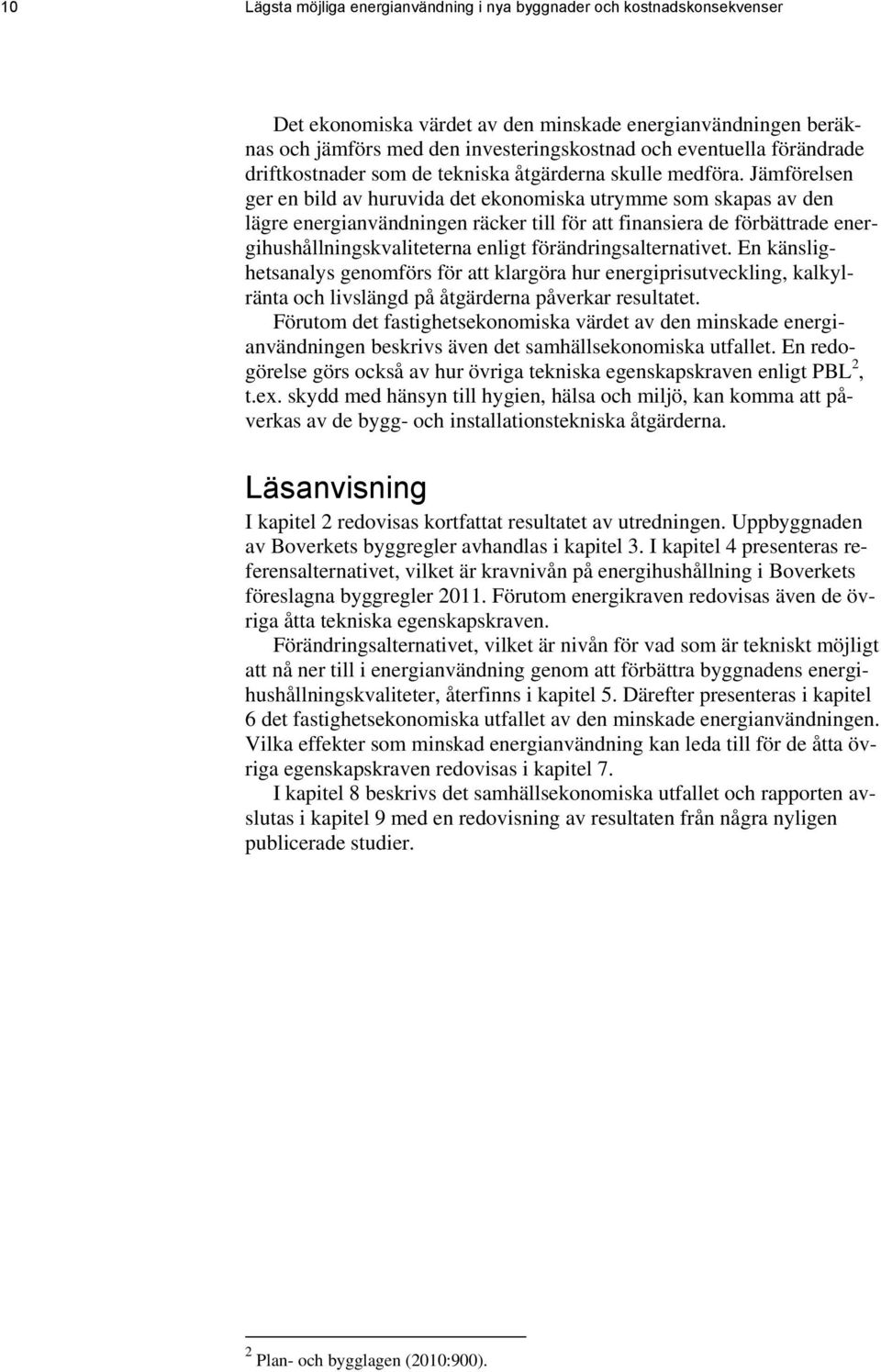 Jämförelsen ger en bild av huruvida det ekonomiska utrymme som skapas av den lägre energianvändningen räcker till för att finansiera de förbättrade energihushållningskvaliteterna enligt
