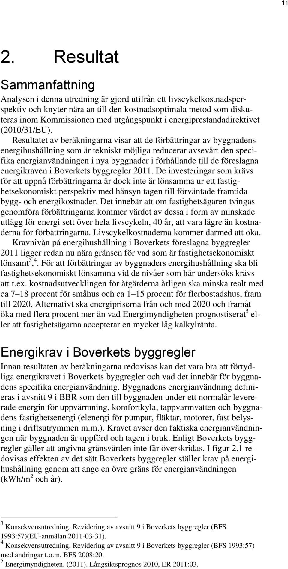 Resultatet av beräkningarna visar att de förbättringar av byggnadens energihushållning som är tekniskt möjliga reducerar avsevärt den specifika energianvändningen i nya byggnader i förhållande till