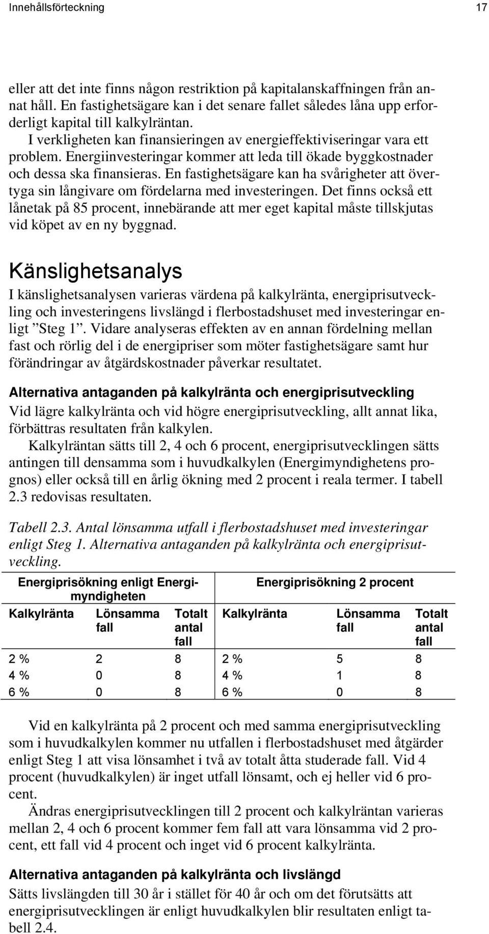Energiinvesteringar kommer att leda till ökade byggkostnader och dessa ska finansieras. En fastighetsägare kan ha svårigheter att övertyga sin långivare om fördelarna med investeringen.