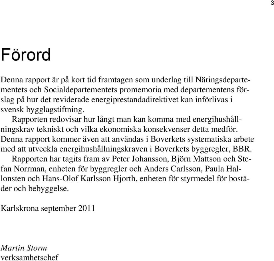 Denna rapport kommer även att användas i Boverkets systematiska arbete med att utveckla energihushållningskraven i Boverkets byggregler, BBR.