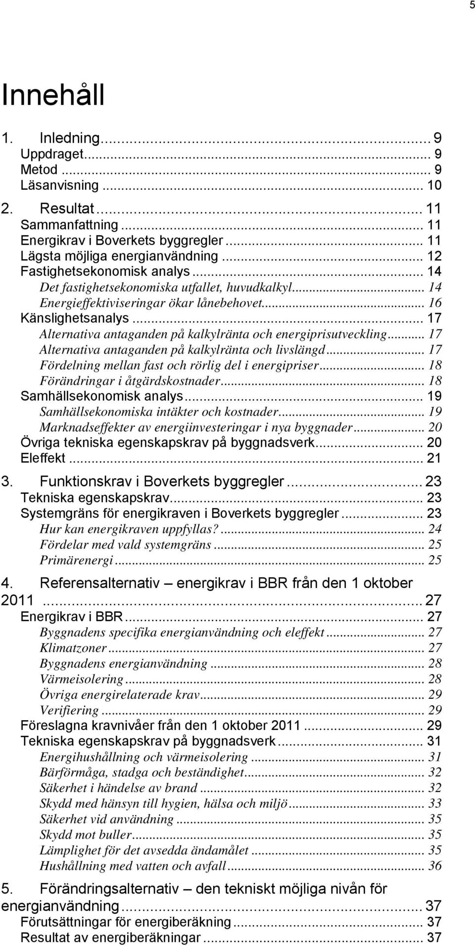 .. 17 Alternativa antaganden på kalkylränta och energiprisutveckling... 17 Alternativa antaganden på kalkylränta och livslängd... 17 Fördelning mellan fast och rörlig del i energipriser.
