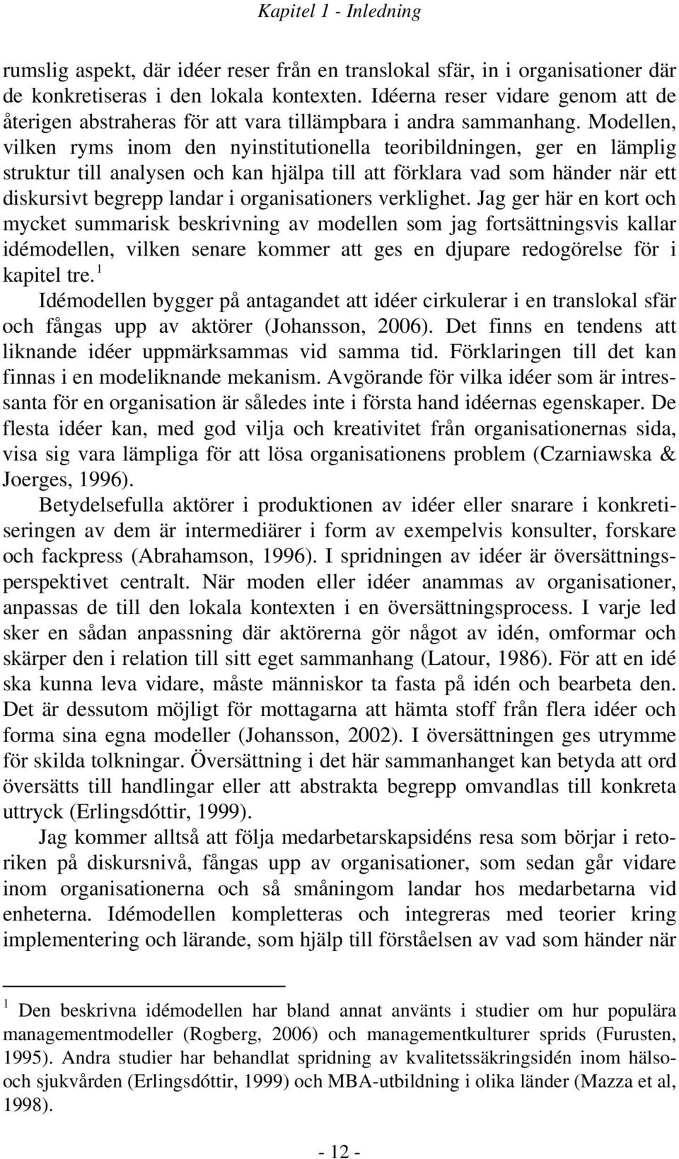 Modellen, vilken ryms inom den nyinstitutionella teoribildningen, ger en lämplig struktur till analysen och kan hjälpa till att förklara vad som händer när ett diskursivt begrepp landar i