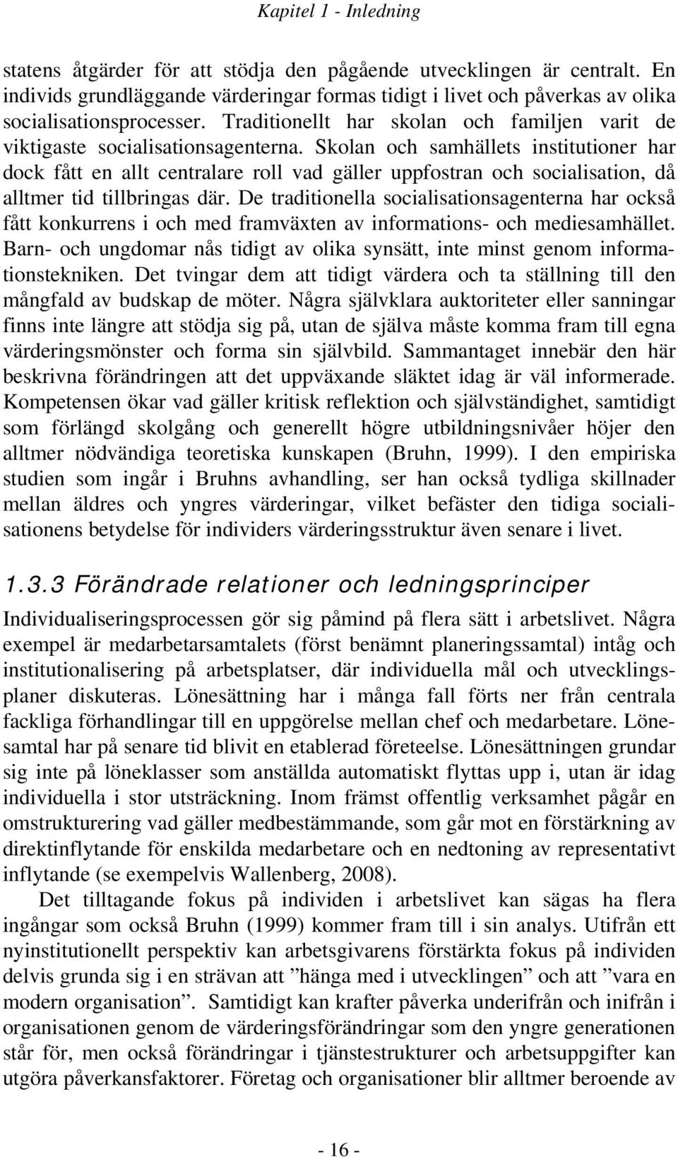 Skolan och samhällets institutioner har dock fått en allt centralare roll vad gäller uppfostran och socialisation, då alltmer tid tillbringas där.