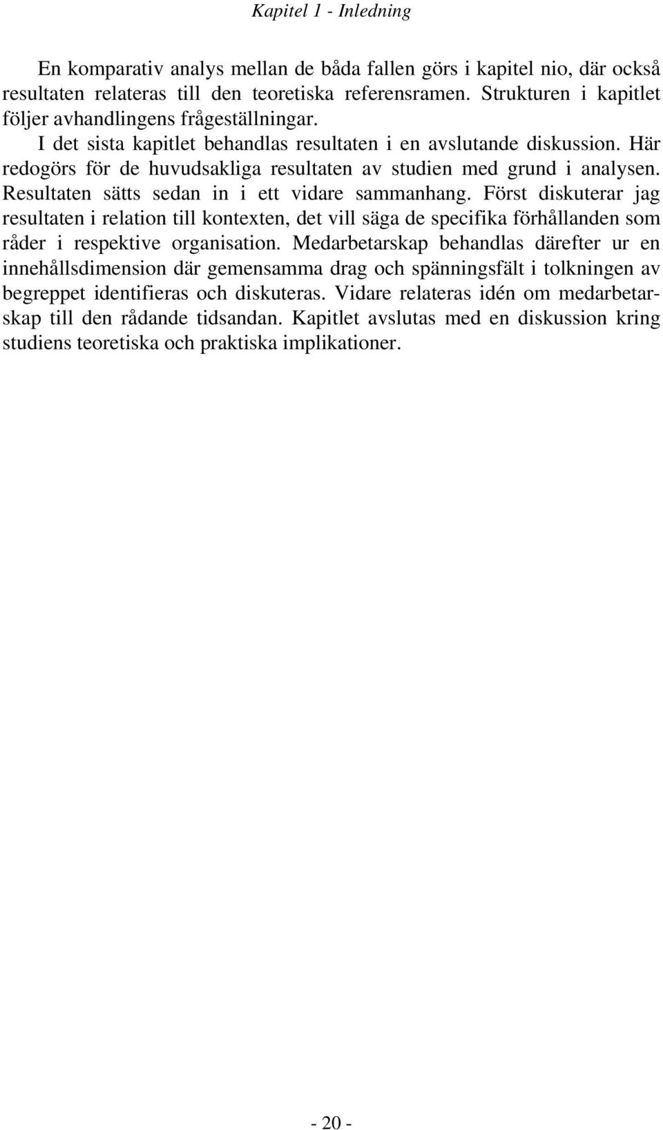 Här redogörs för de huvudsakliga resultaten av studien med grund i analysen. Resultaten sätts sedan in i ett vidare sammanhang.