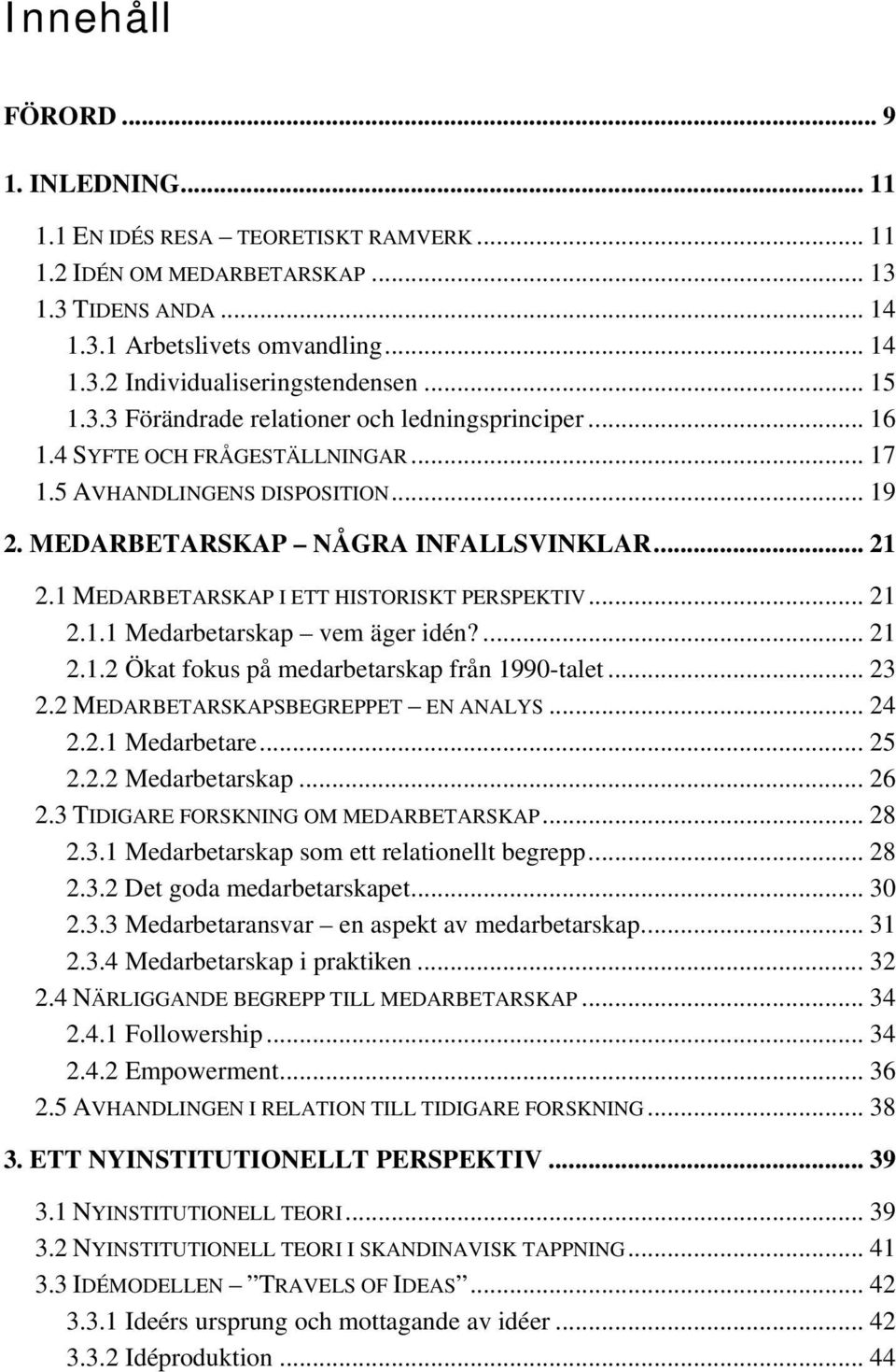 1 MEDARBETARSKAP I ETT HISTORISKT PERSPEKTIV... 21 2.1.1 Medarbetarskap vem äger idén?... 21 2.1.2 Ökat fokus på medarbetarskap från 1990-talet... 23 2.2 MEDARBETARSKAPSBEGREPPET EN ANALYS... 24 2.2.1 Medarbetare.