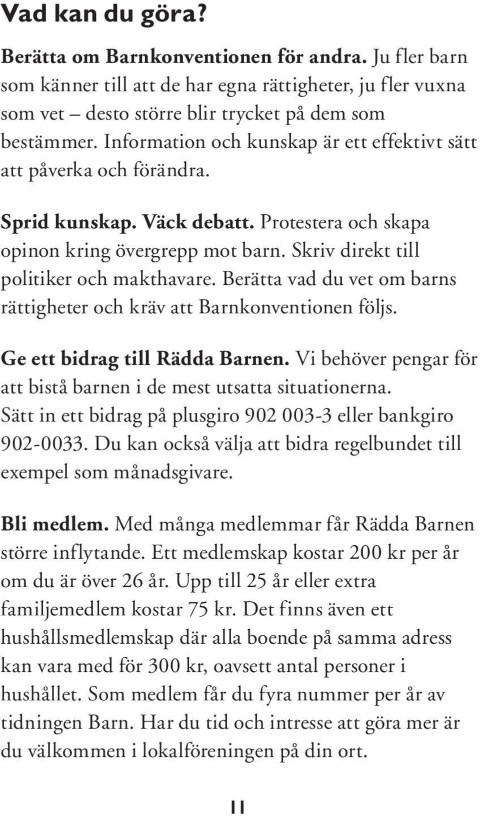 Berätta vad du vet om barns rättigheter och kräv att Barnkonventionen följs. Ge ett bidrag till Rädda Barnen. Vi behöver pengar för att bistå barnen i de mest utsatta situationerna.