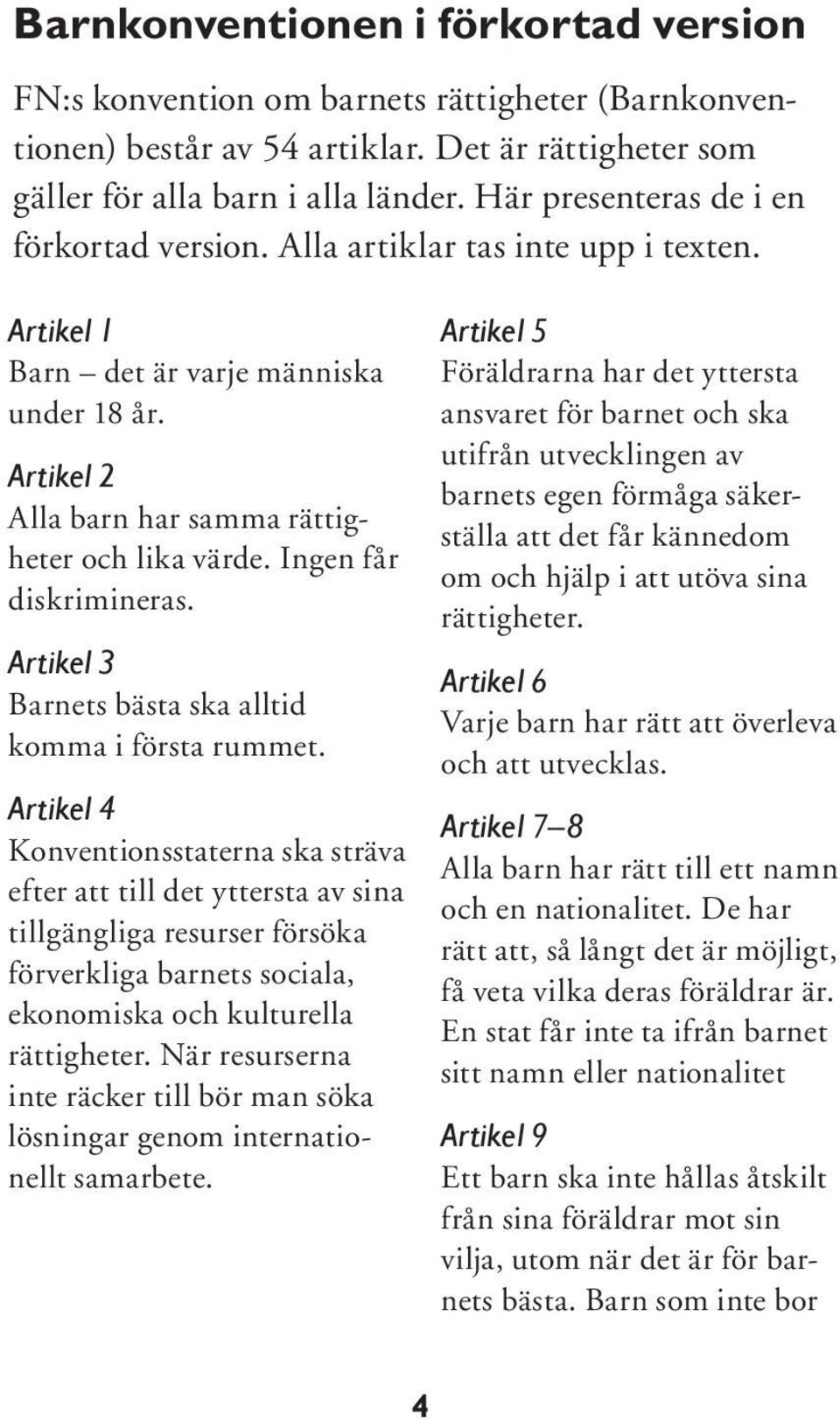 Ingen får diskrimineras. Artikel 3 Barnets bästa ska alltid komma i första rummet.