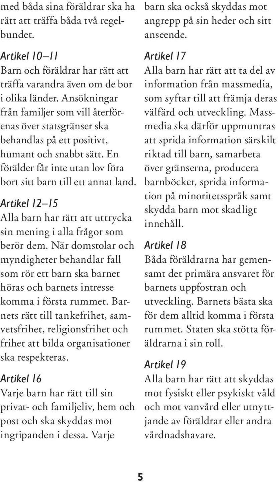 Artikel 12 15 Alla barn har rätt att uttrycka sin mening i alla frågor som berör dem.