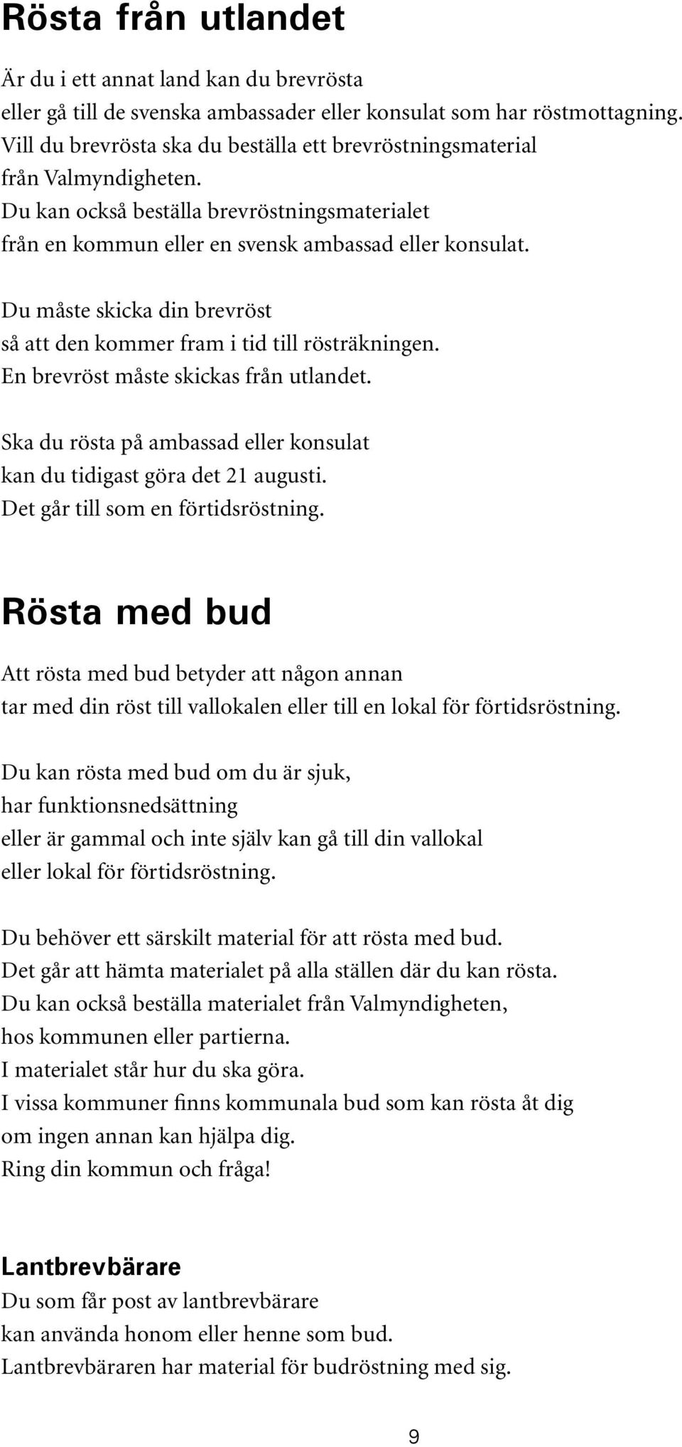 Du måste skicka din brevröst så att den kommer fram i tid till rösträkningen. En brevröst måste skickas från utlandet. Ska du rösta på ambassad eller konsulat kan du tidigast göra det 21 augusti.