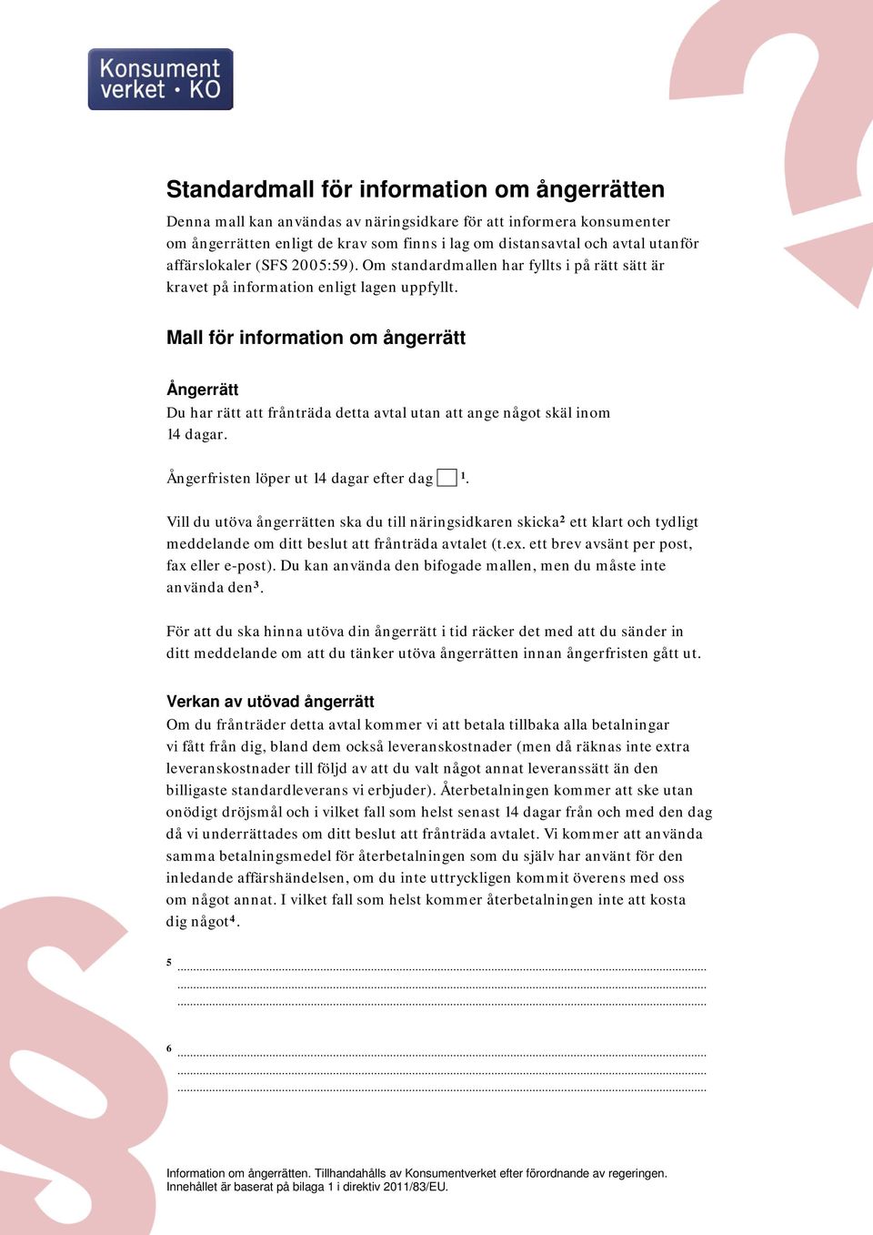 Mall för information om ångerrätt Ångerrätt Du har rätt att frånträda detta avtal utan att ange något skäl inom 14 dagar. Ångerfristen löper ut 14 dagar efter dag 1.