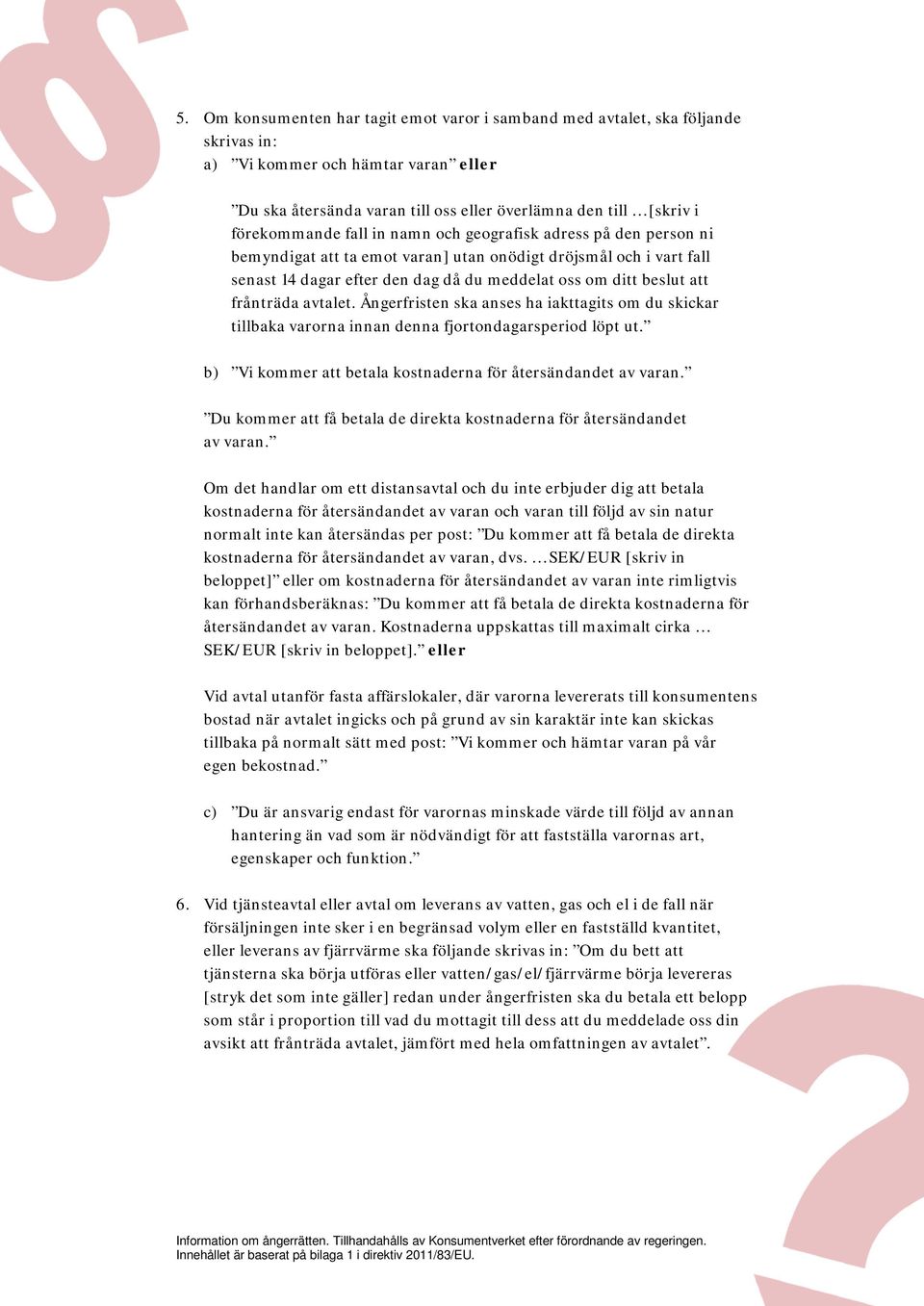 att frånträda avtalet. Ångerfristen ska anses ha iakttagits om du skickar tillbaka varorna innan denna fjortondagarsperiod löpt ut. b) Vi kommer att betala kostnaderna för återsändandet av varan.