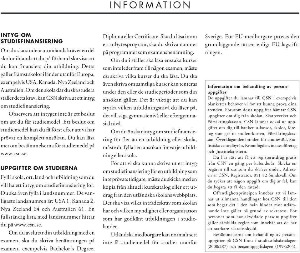 Om den skola där du ska studera ställer detta krav, kan CSN skriva ut ett intyg om studiefinansiering. Observera att intyget inte är ett beslut om att du får studiemedel.