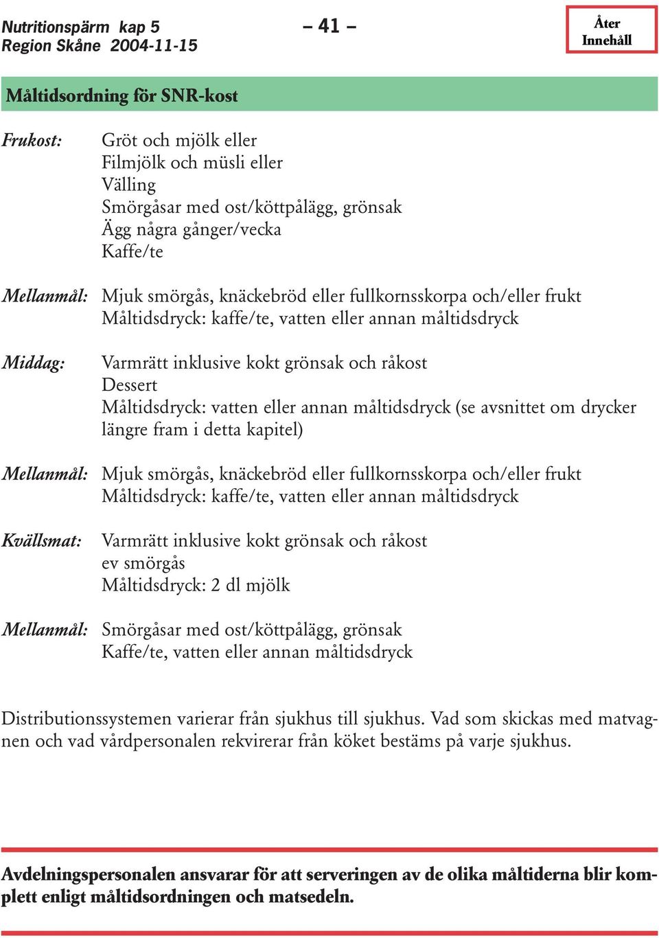 eller annan måltidsdryck (se avsnittet om drycker längre fram i detta kapitel) Mellanmål: Mjuk smörgås, knäckebröd eller fullkornsskorpa och/eller frukt Måltidsdryck: kaffe/te, vatten eller annan