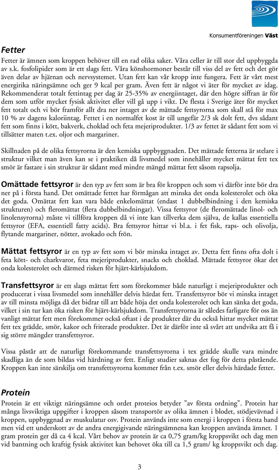 Fett är vårt mest energirika näringsämne och ger 9 kcal per gram. Även fett är något vi äter för mycket av idag.