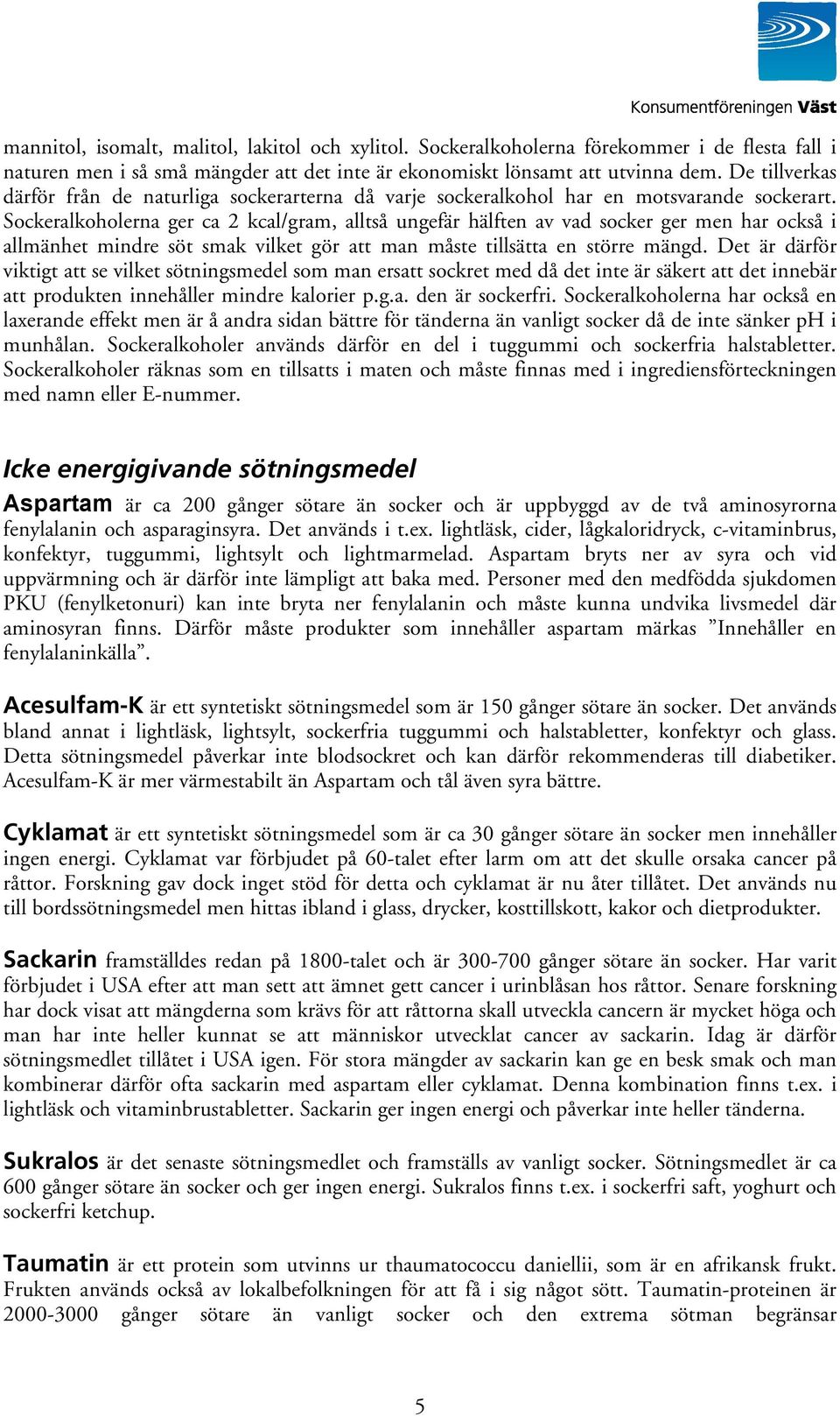 Sockeralkoholerna ger ca 2 kcal/gram, alltså ungefär hälften av vad socker ger men har också i allmänhet mindre söt smak vilket gör att man måste tillsätta en större mängd.