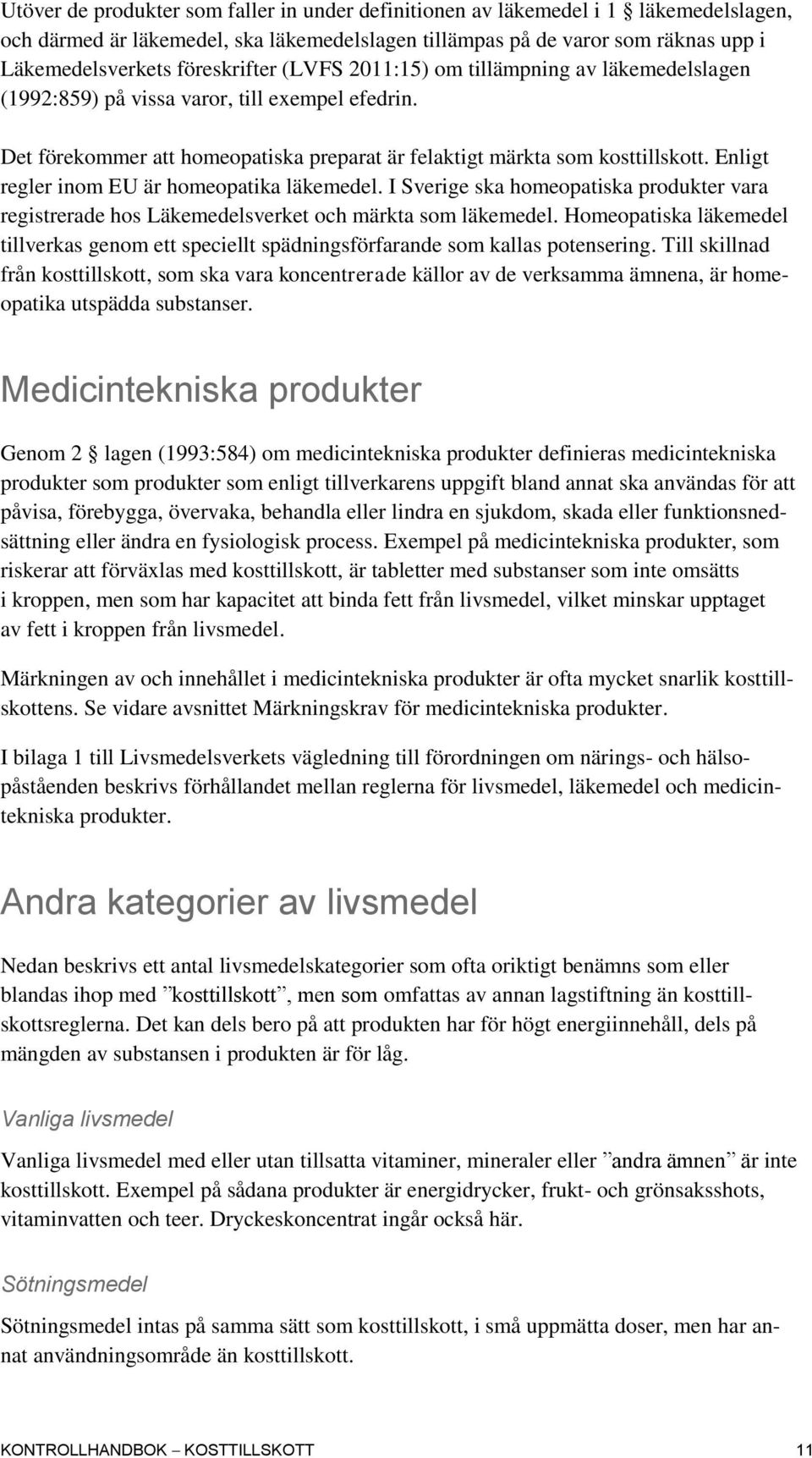 Enligt regler inom EU är homeopatika läkemedel. I Sverige ska homeopatiska produkter vara registrerade hos Läkemedelsverket och märkta som läkemedel.