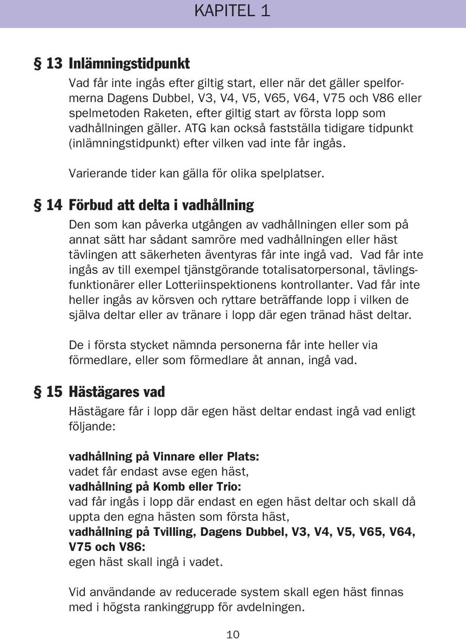 14 Förbud att delta i vadhållning Den som kan påverka utgången av vadhållningen eller som på annat sätt har sådant samröre med vadhållningen eller häst tävlingen att säkerheten äventyras får inte