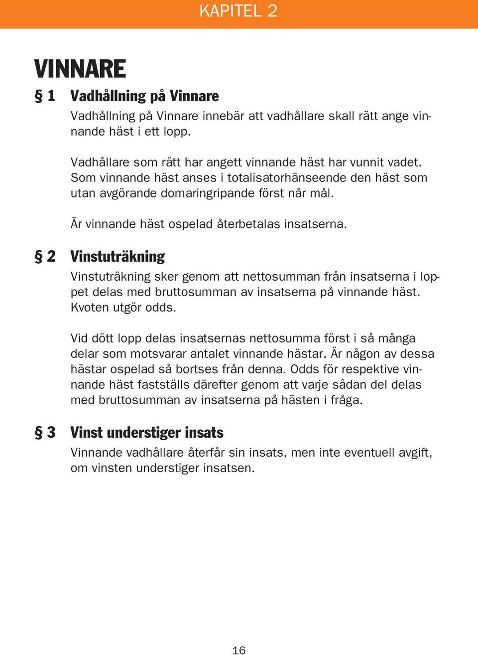 2 Vinstuträkning Vinstuträkning sker genom att nettosumman från insatserna i loppet delas med bruttosumman av insatserna på vinnande häst. Kvoten utgör odds.