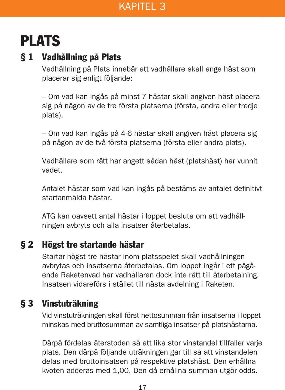 Vadhållare som rätt har angett sådan häst (platshäst) har vunnit vadet. Antalet hästar som vad kan ingås på bestäms av antalet definitivt startanmälda hästar.