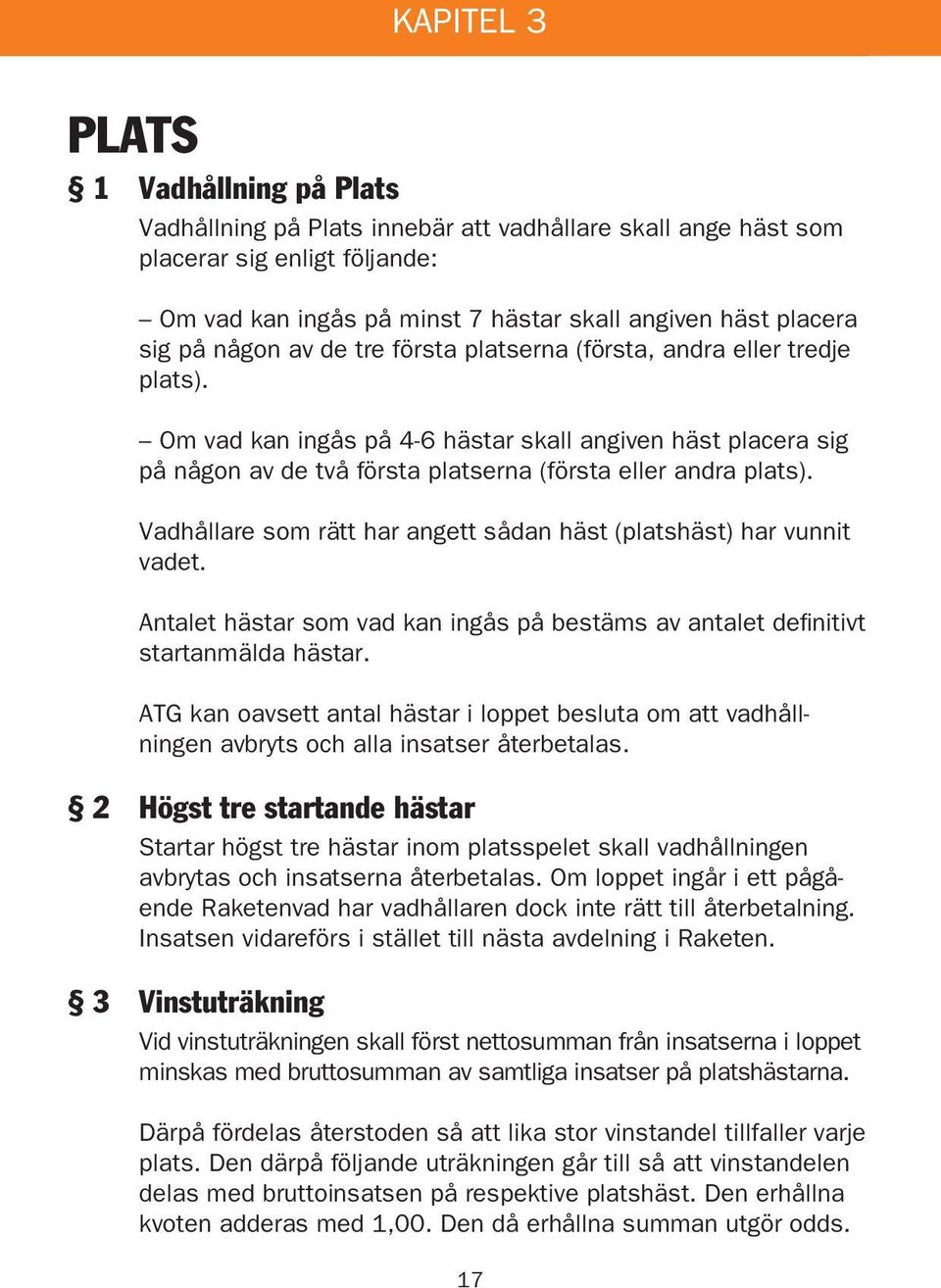 Vadhållare som rätt har angett sådan häst (platshäst) har vunnit vadet. Antalet hästar som vad kan ingås på bestäms av antalet definitivt startanmälda hästar.