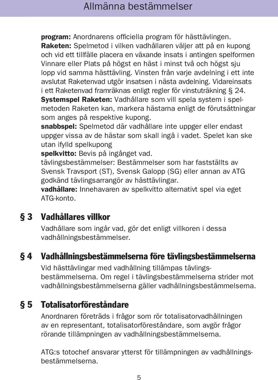 lopp vid samma hästtävling. Vinsten från varje avdelning i ett inte avslutat Raketenvad utgör insatsen i nästa avdelning. Vidareinsats i ett Raketenvad framräknas enligt regler för vinstuträkning 24.