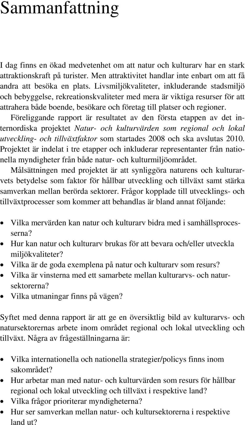 Föreliggande rapport är resultatet av den första etappen av det internordiska projektet Natur- och kulturvärden som regional och lokal utveckling- och tillväxtfaktor som startades 2008 och ska