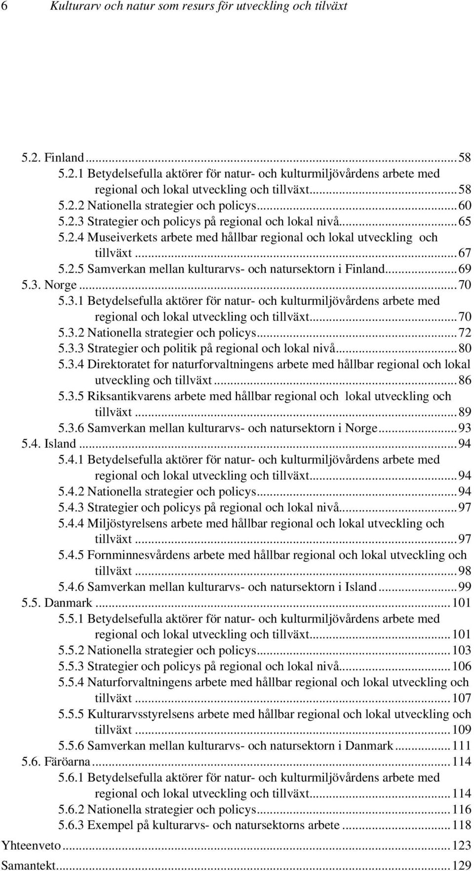 ..69 5.3. Norge...70 5.3.1 Betydelsefulla aktörer för natur- och kulturmiljövårdens arbete med regional och lokal utveckling och tillväxt...70 5.3.2 Nationella strategier och policys...72 5.3.3 Strategier och politik på regional och lokal nivå.