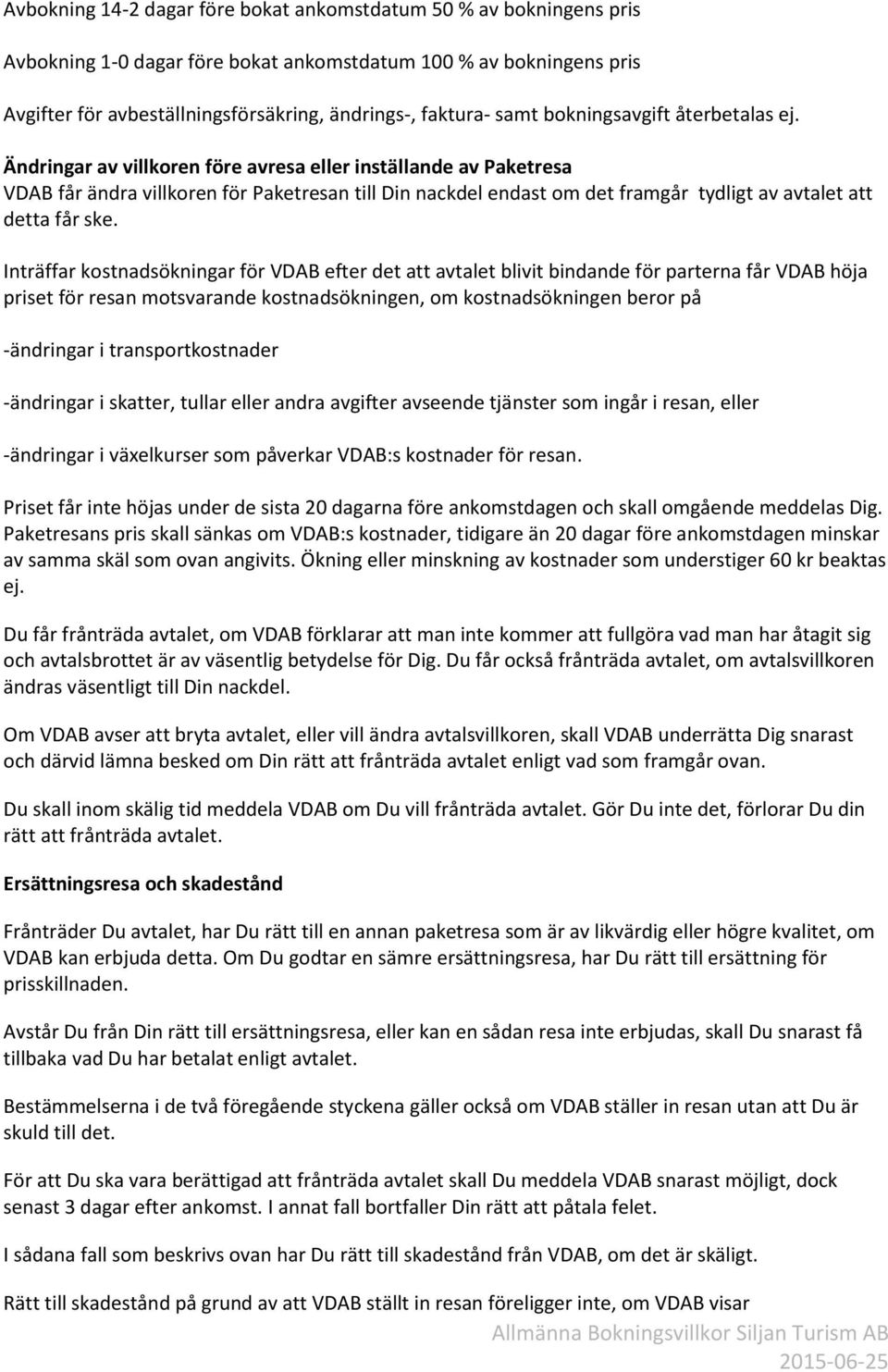 Ändringar av villkoren före avresa eller inställande av Paketresa VDAB får ändra villkoren för Paketresan till Din nackdel endast om det framgår tydligt av avtalet att detta får ske.