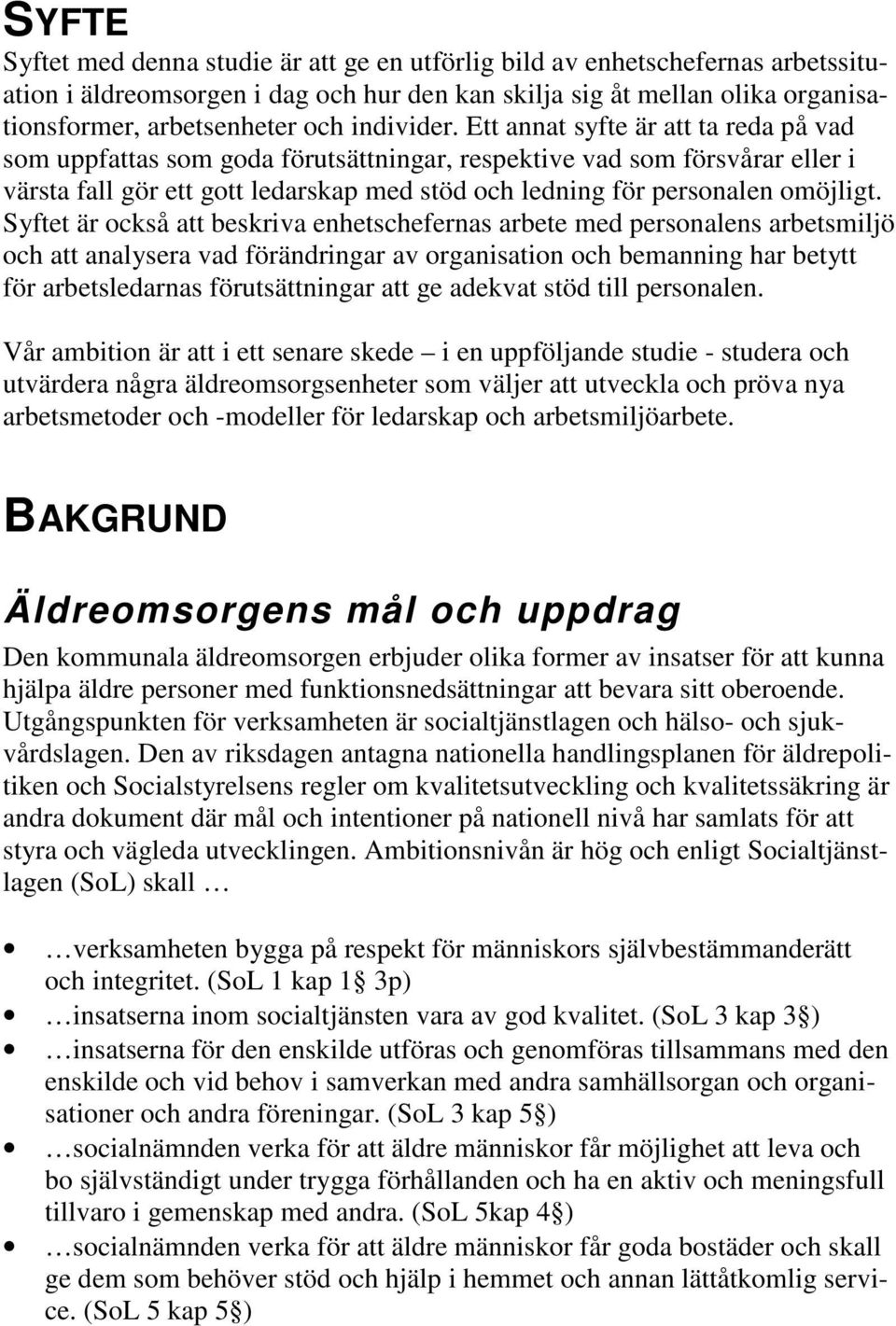 Ett annat syfte är att ta reda på vad som uppfattas som goda förutsättningar, respektive vad som försvårar eller i värsta fall gör ett gott ledarskap med stöd och ledning för personalen omöjligt.