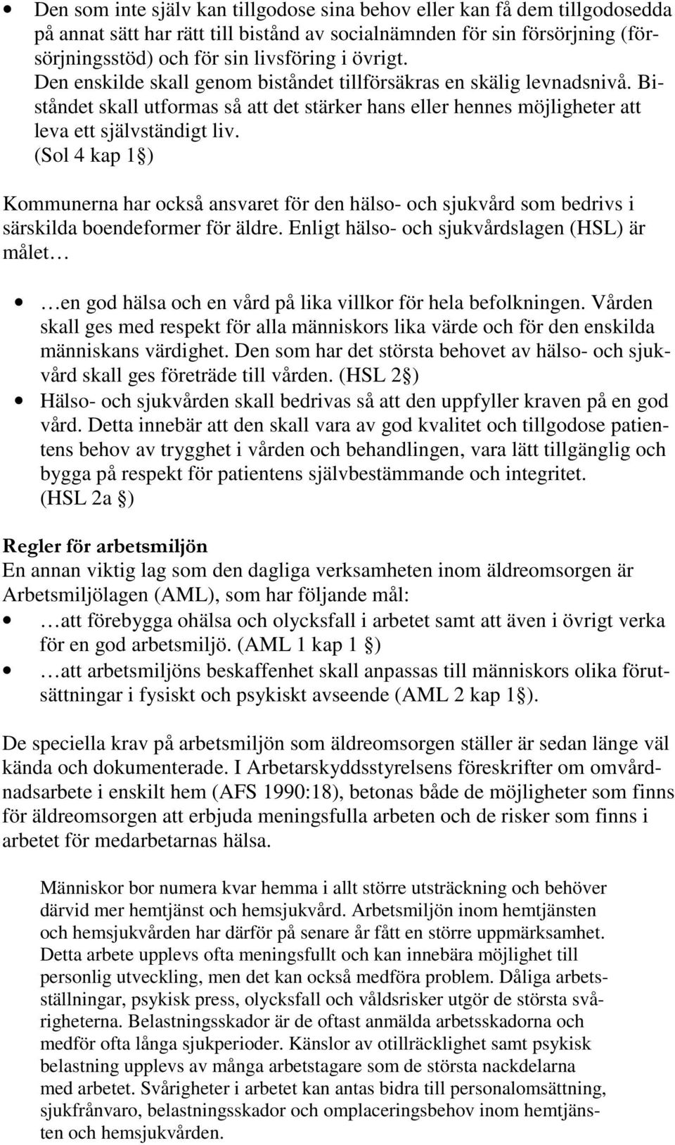 (Sol 4 kap 1 ) Kommunerna har också ansvaret för den hälso- och sjukvård som bedrivs i särskilda boendeformer för äldre.