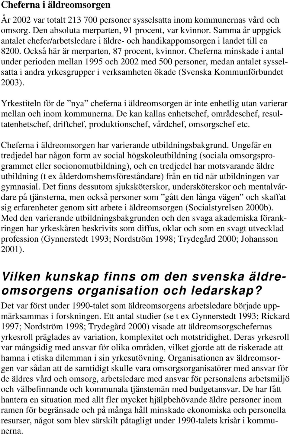 Cheferna minskade i antal under perioden mellan 1995 och 2002 med 500 personer, medan antalet sysselsatta i andra yrkesgrupper i verksamheten ökade (Svenska Kommunförbundet 2003).