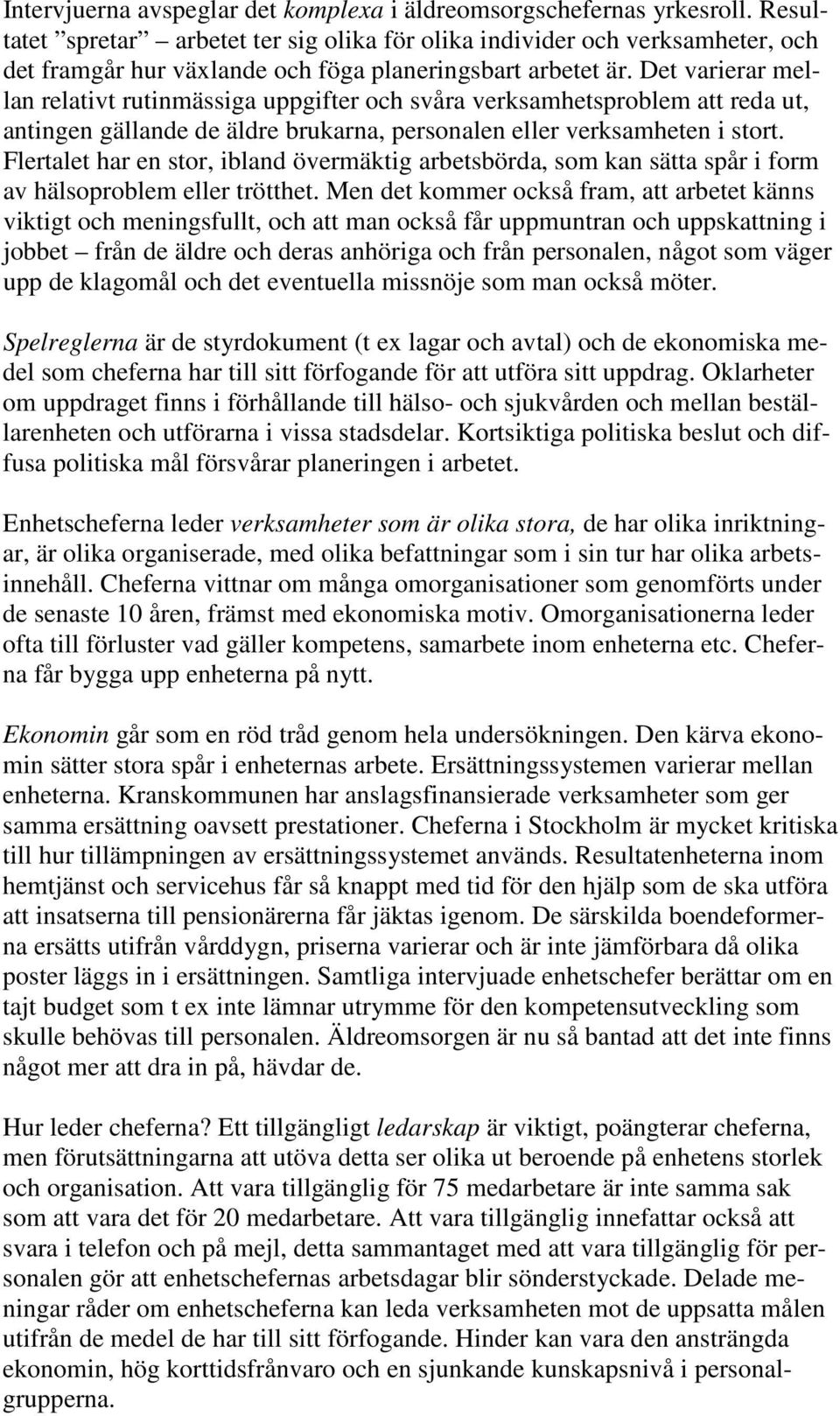 Det varierar mellan relativt rutinmässiga uppgifter och svåra verksamhetsproblem att reda ut, antingen gällande de äldre brukarna, personalen eller verksamheten i stort.