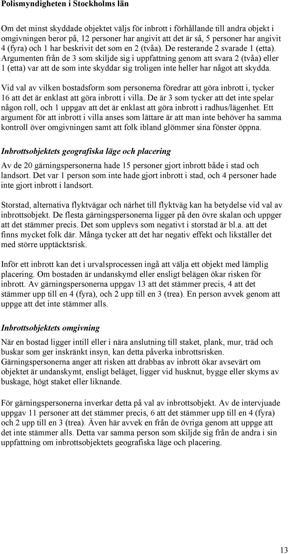 Argumenten från de 3 som skiljde sig i uppfattning genom att svara 2 (tvåa) eller 1 (etta) var att de som inte skyddar sig troligen inte heller har något att skydda.