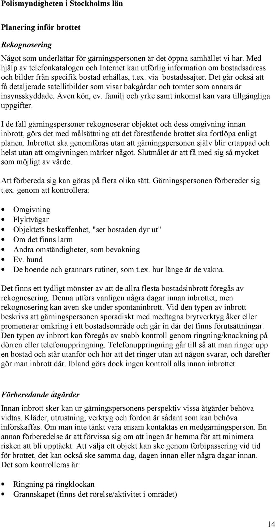 Det går också att få detaljerade satellitbilder som visar bakgårdar och tomter som annars är insynsskyddade. Även kön, ev. familj och yrke samt inkomst kan vara tillgängliga uppgifter.