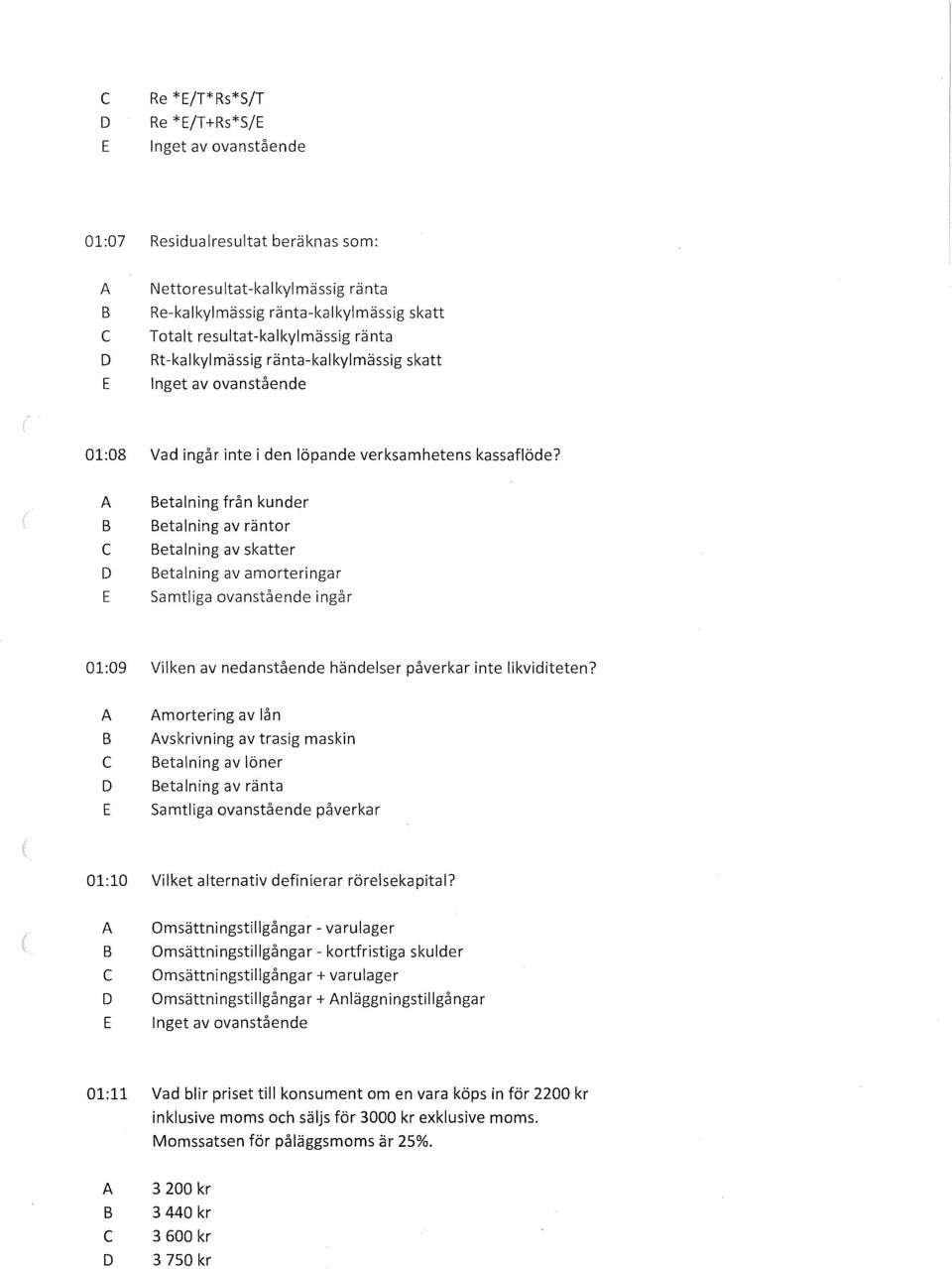 etalning från kunder etalning av räntor etalning av skatter etalning av amorteringar Samtliga ovanstående ingår 01:09 Vilken av nedanstående händelser påverkar inte likviditeten?