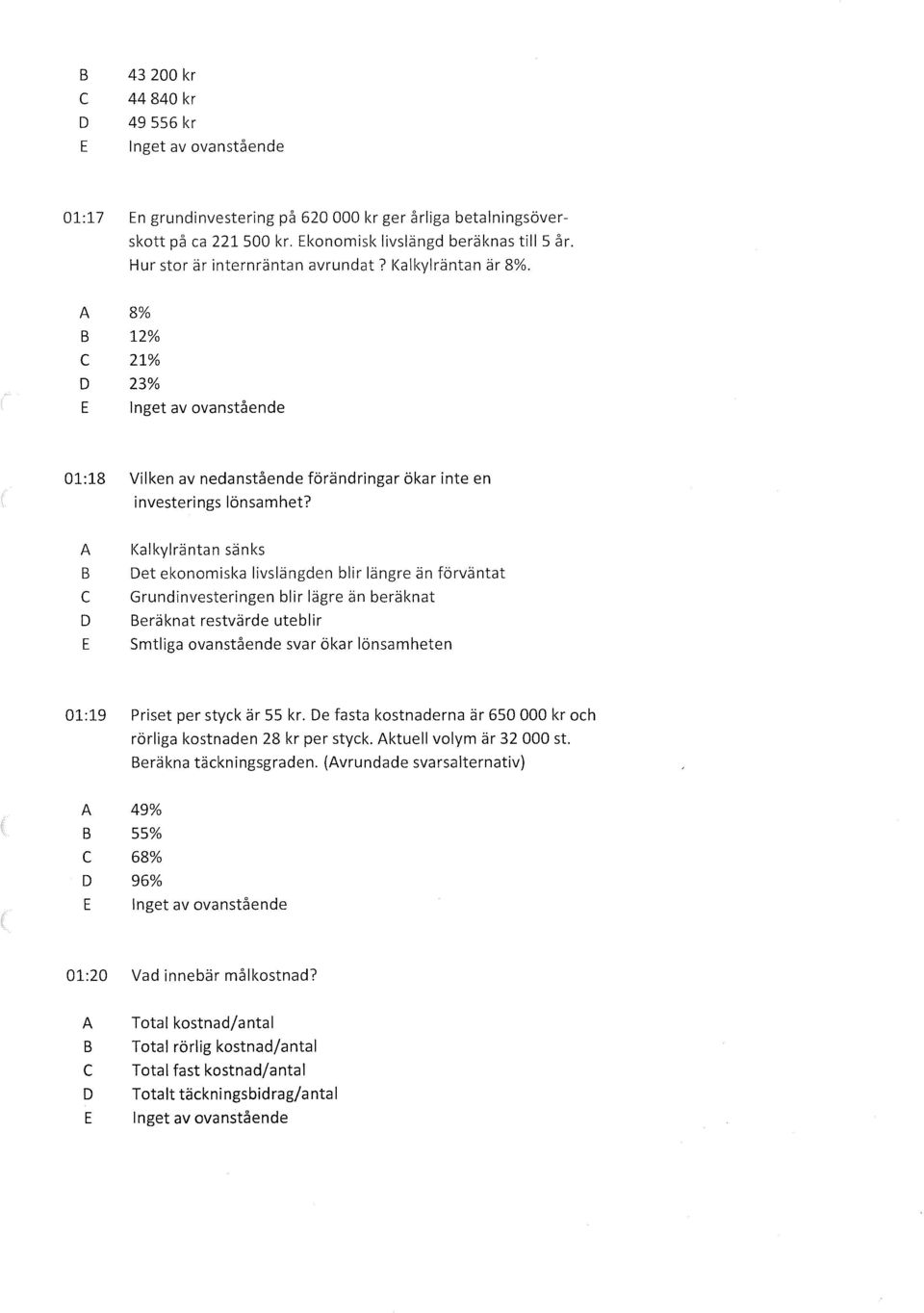 Kalkylräntan sänks et ekonomiska livslängden blir längre än förväntat Grundinvesteringen blir lägre än beräknat eräknat restvärde uteblir Smtliga ovanstående svar ökar lönsamheten 01:19 Priset per