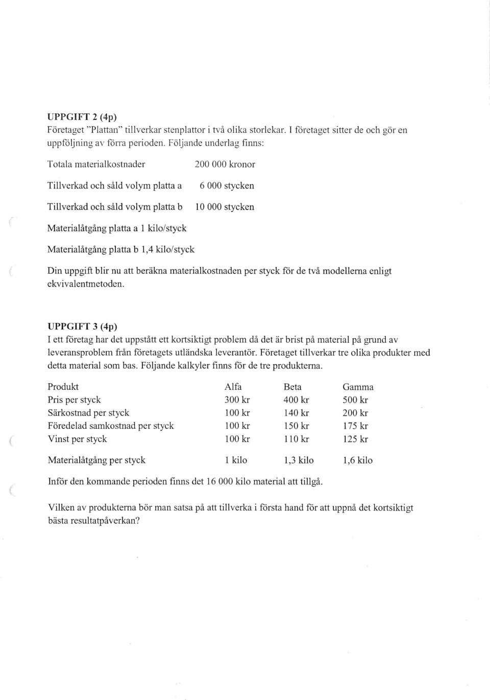 kilo/styck Materialåtgång platta b 1,4 kilo/styck in uppgift blir nu att beräkna materialkostnaden per styck for de två modellerna enligt ekvivalentmetoden.